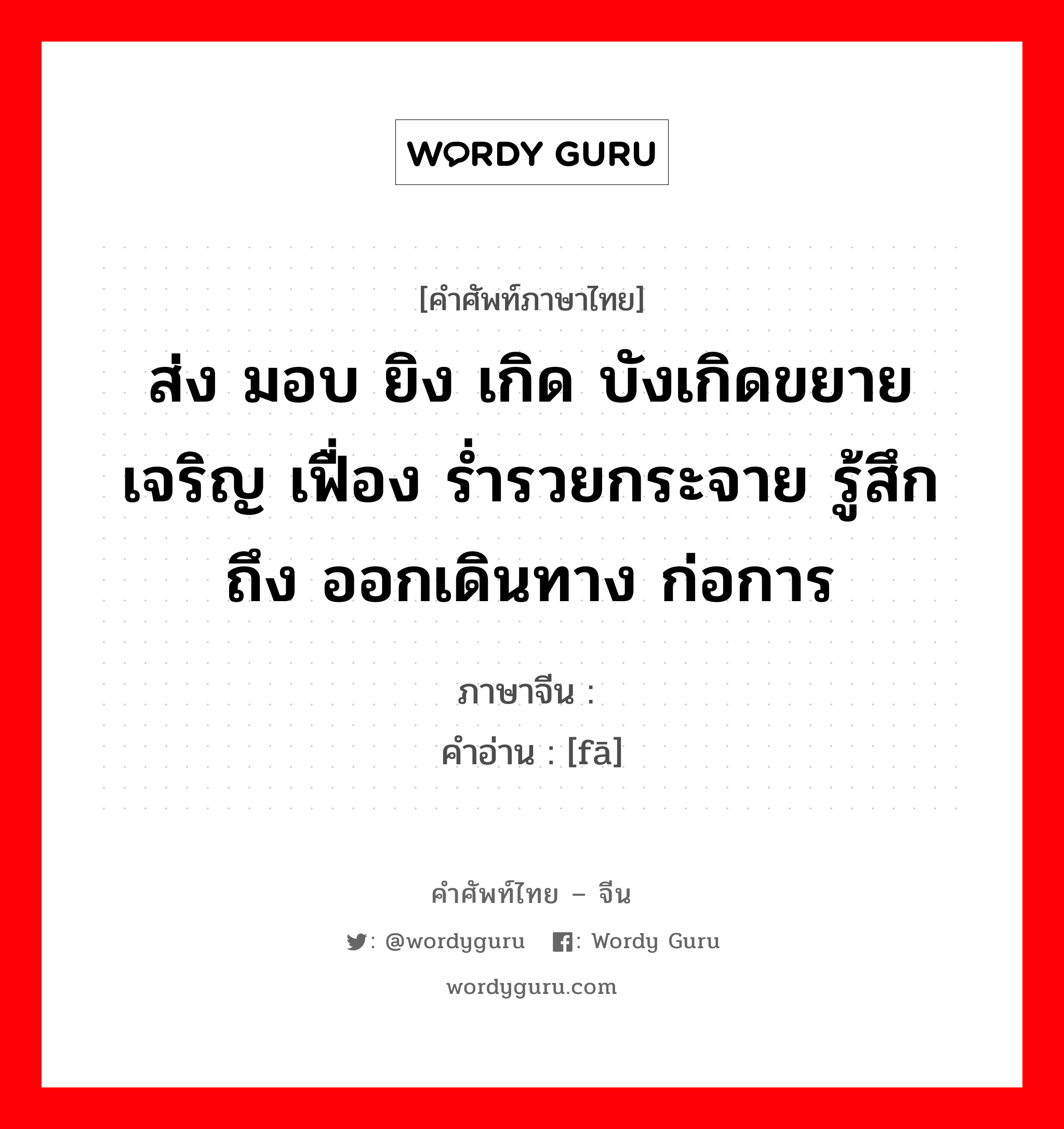 ส่ง มอบ ยิง เกิด บังเกิดขยาย เจริญ เฟื่อง ร่ำรวยกระจาย รู้สึกถึง ออกเดินทาง ก่อการ ภาษาจีนคืออะไร, คำศัพท์ภาษาไทย - จีน ส่ง มอบ ยิง เกิด บังเกิดขยาย เจริญ เฟื่อง ร่ำรวยกระจาย รู้สึกถึง ออกเดินทาง ก่อการ ภาษาจีน 发 คำอ่าน [fā]