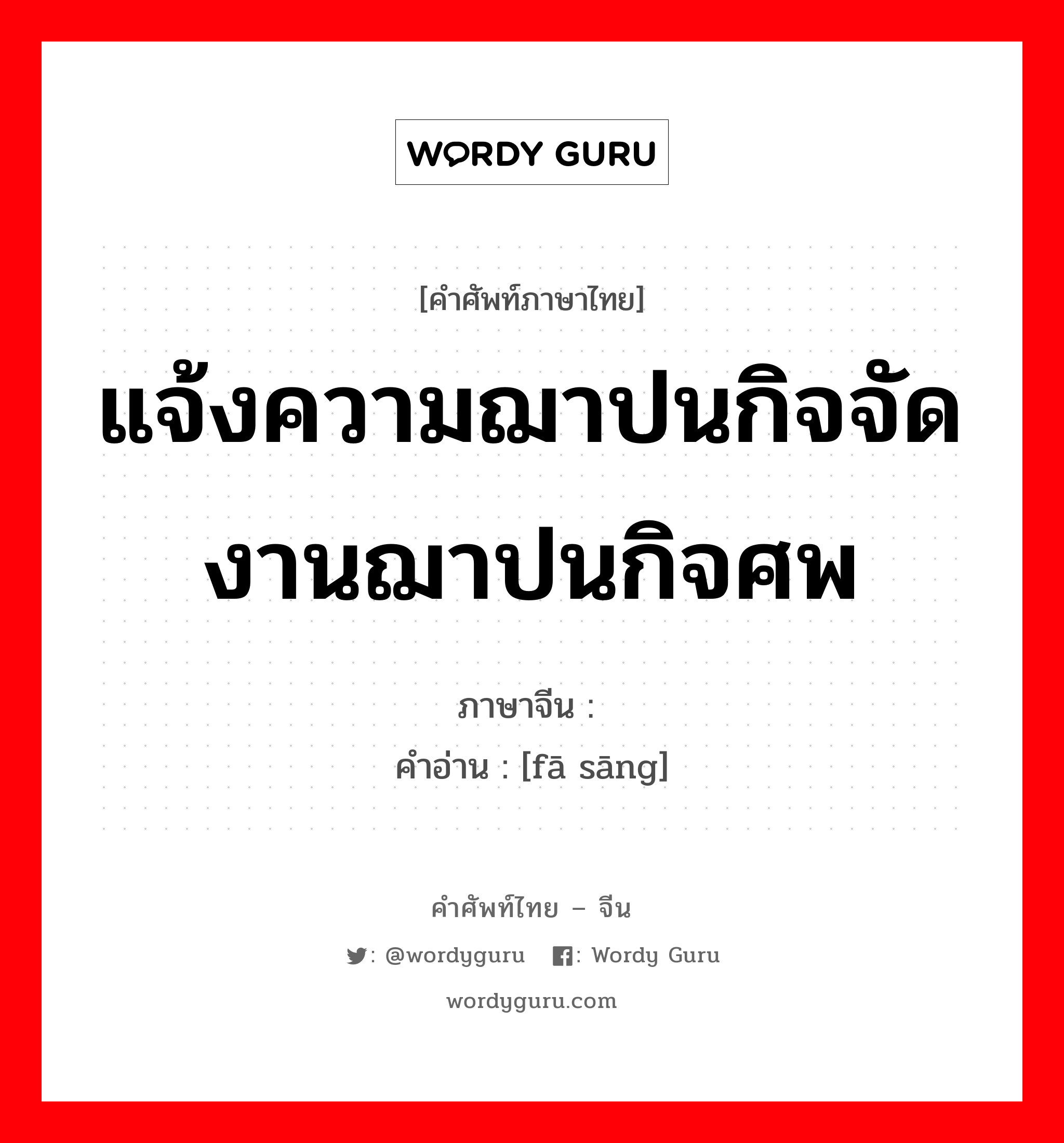 แจ้งความฌาปนกิจจัดงานฌาปนกิจศพ ภาษาจีนคืออะไร, คำศัพท์ภาษาไทย - จีน แจ้งความฌาปนกิจจัดงานฌาปนกิจศพ ภาษาจีน 发丧 คำอ่าน [fā sāng]