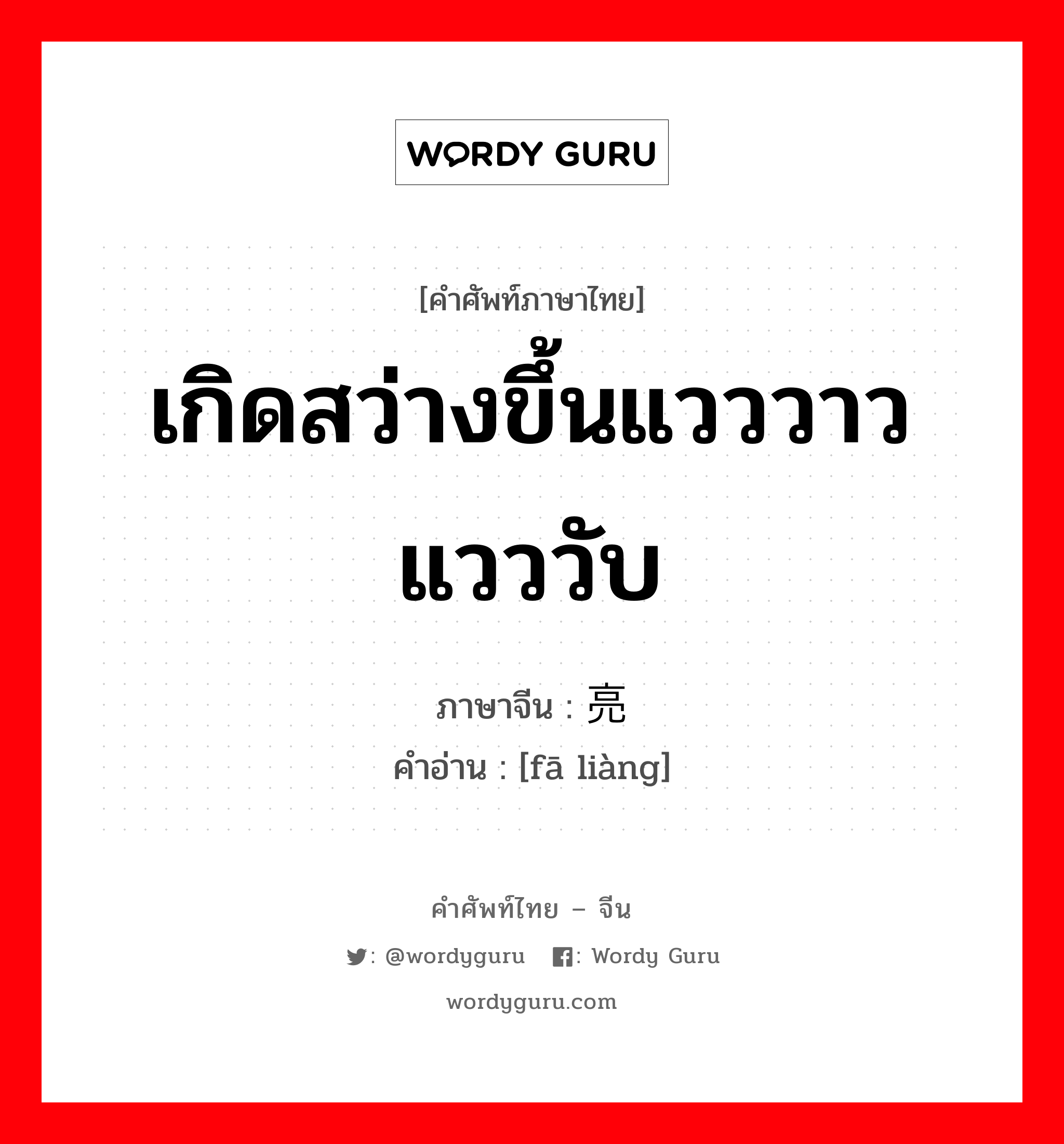 เกิดสว่างขึ้นแวววาวแวววับ ภาษาจีนคืออะไร, คำศัพท์ภาษาไทย - จีน เกิดสว่างขึ้นแวววาวแวววับ ภาษาจีน 发亮 คำอ่าน [fā liàng]