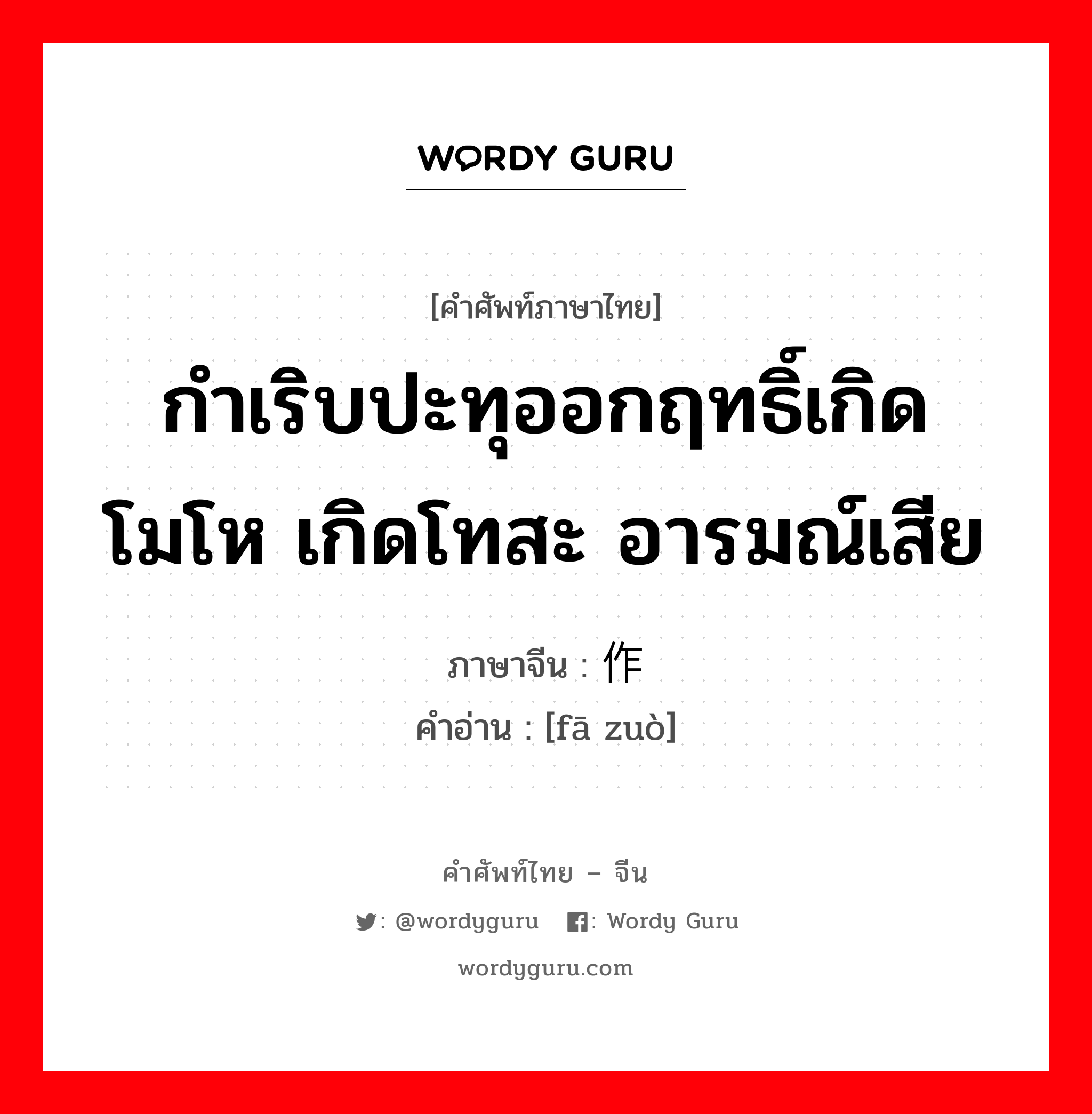 กำเริบปะทุออกฤทธิ์เกิดโมโห เกิดโทสะ อารมณ์เสีย ภาษาจีนคืออะไร, คำศัพท์ภาษาไทย - จีน กำเริบปะทุออกฤทธิ์เกิดโมโห เกิดโทสะ อารมณ์เสีย ภาษาจีน 发作 คำอ่าน [fā zuò]