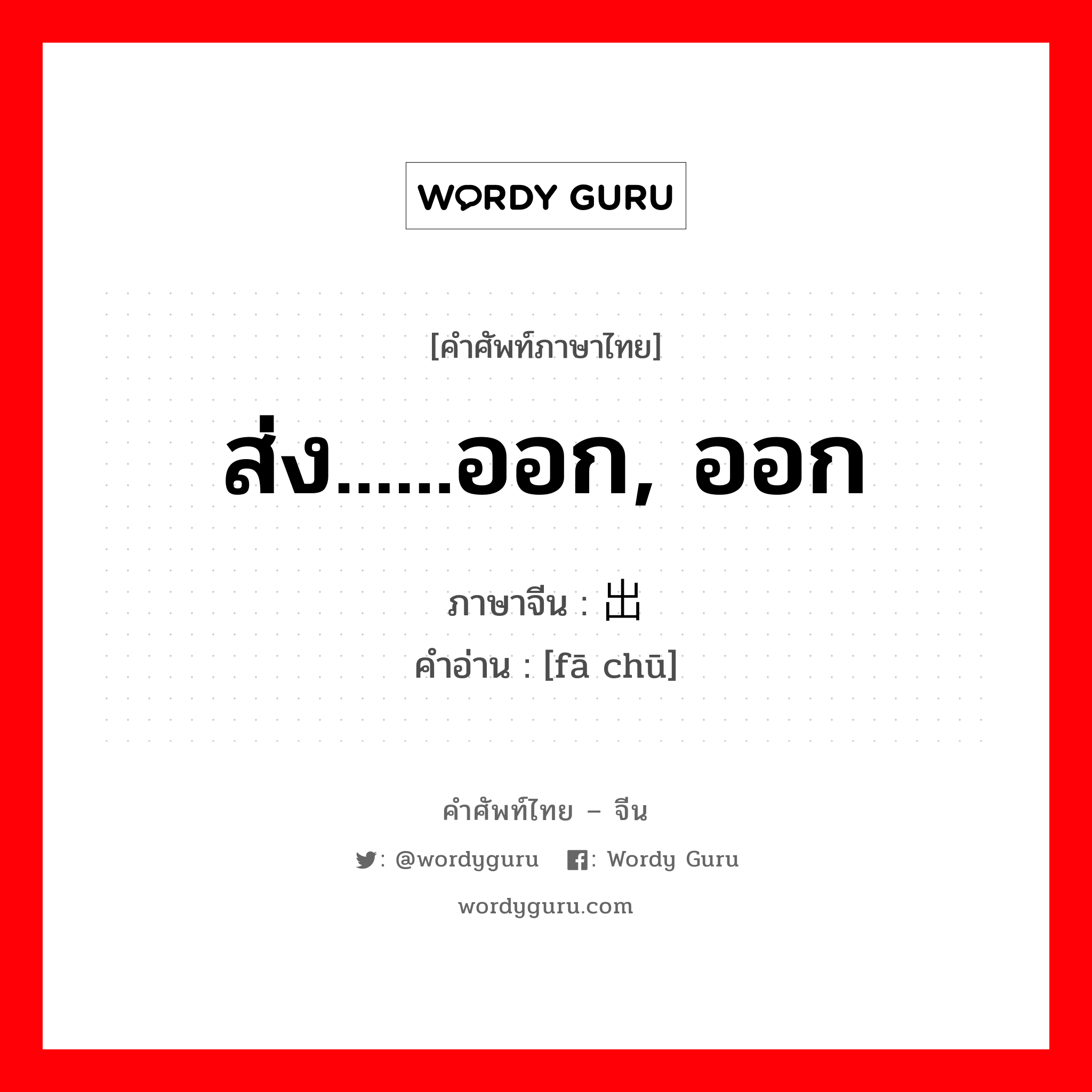 ส่ง......ออก, ออก ภาษาจีนคืออะไร, คำศัพท์ภาษาไทย - จีน ส่ง......ออก, ออก ภาษาจีน 发出 คำอ่าน [fā chū]