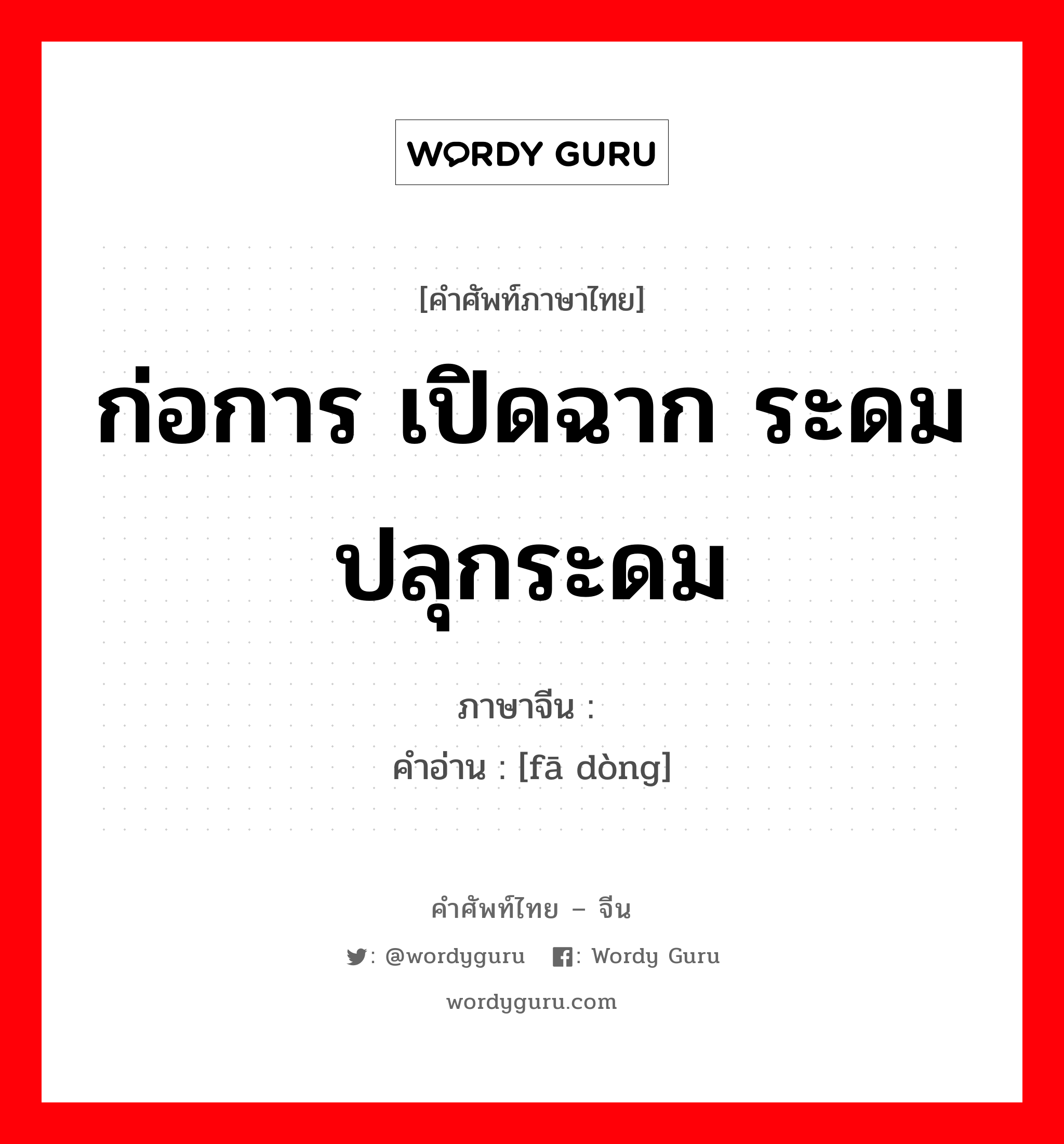 ก่อการ เปิดฉาก ระดม ปลุกระดม ภาษาจีนคืออะไร, คำศัพท์ภาษาไทย - จีน ก่อการ เปิดฉาก ระดม ปลุกระดม ภาษาจีน 发动 คำอ่าน [fā dòng]