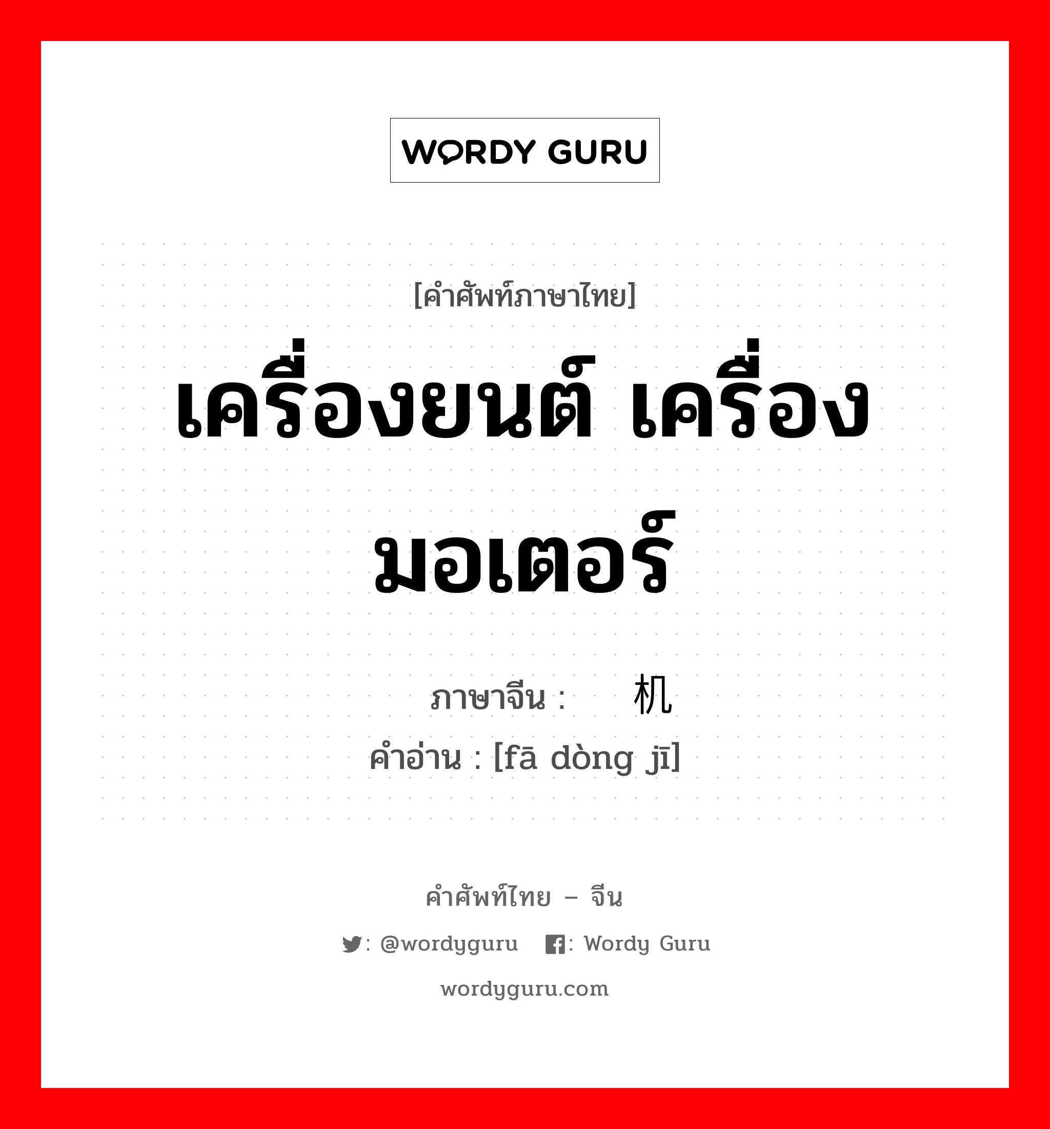 เครื่องยนต์ เครื่องมอเตอร์ ภาษาจีนคืออะไร, คำศัพท์ภาษาไทย - จีน เครื่องยนต์ เครื่องมอเตอร์ ภาษาจีน 发动机 คำอ่าน [fā dòng jī]