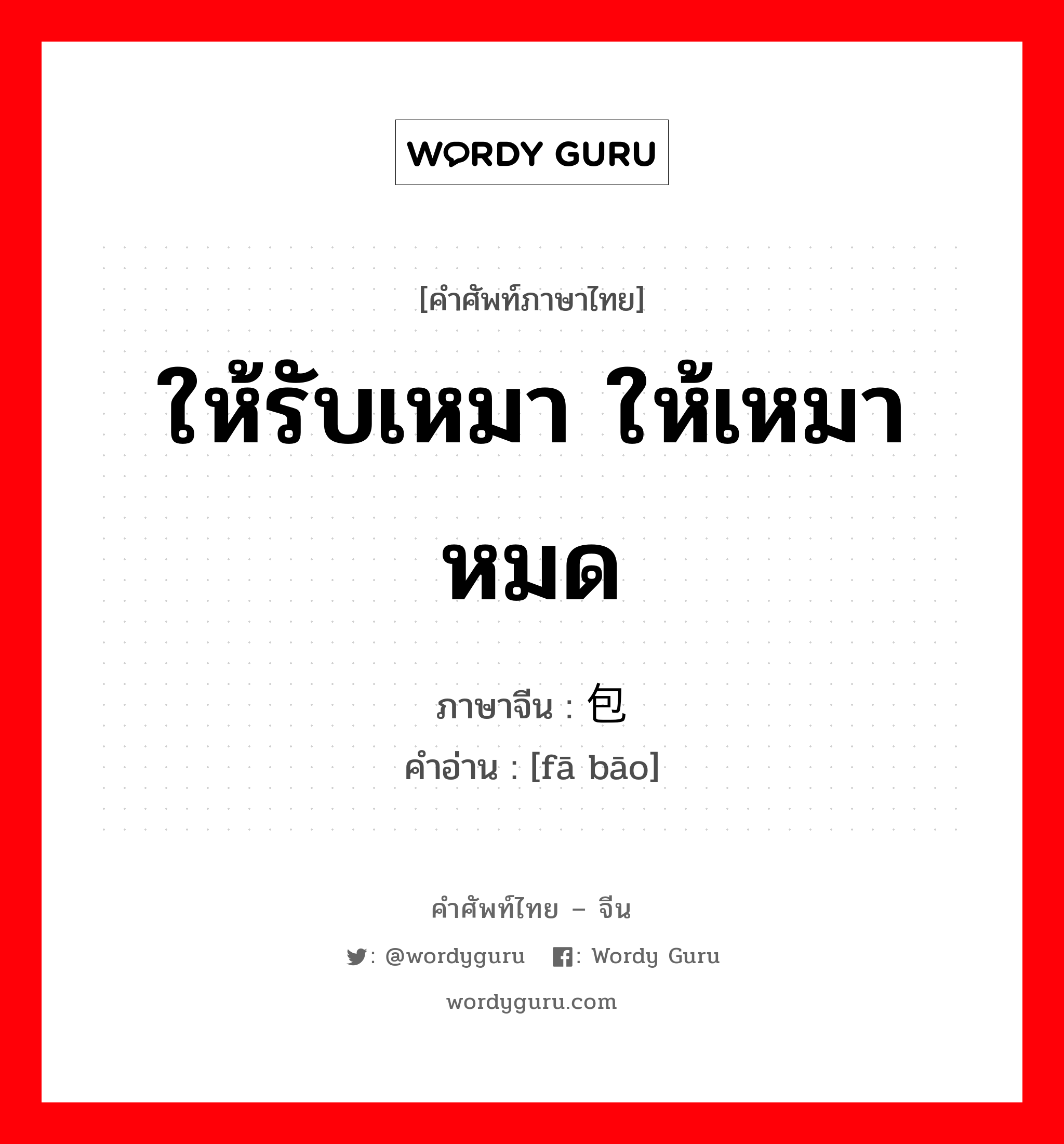 ให้รับเหมา ให้เหมาหมด ภาษาจีนคืออะไร, คำศัพท์ภาษาไทย - จีน ให้รับเหมา ให้เหมาหมด ภาษาจีน 发包 คำอ่าน [fā bāo]