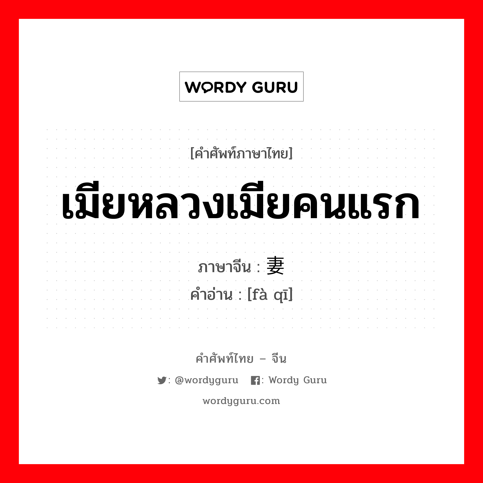 เมียหลวงเมียคนแรก ภาษาจีนคืออะไร, คำศัพท์ภาษาไทย - จีน เมียหลวงเมียคนแรก ภาษาจีน 发妻 คำอ่าน [fà qī]