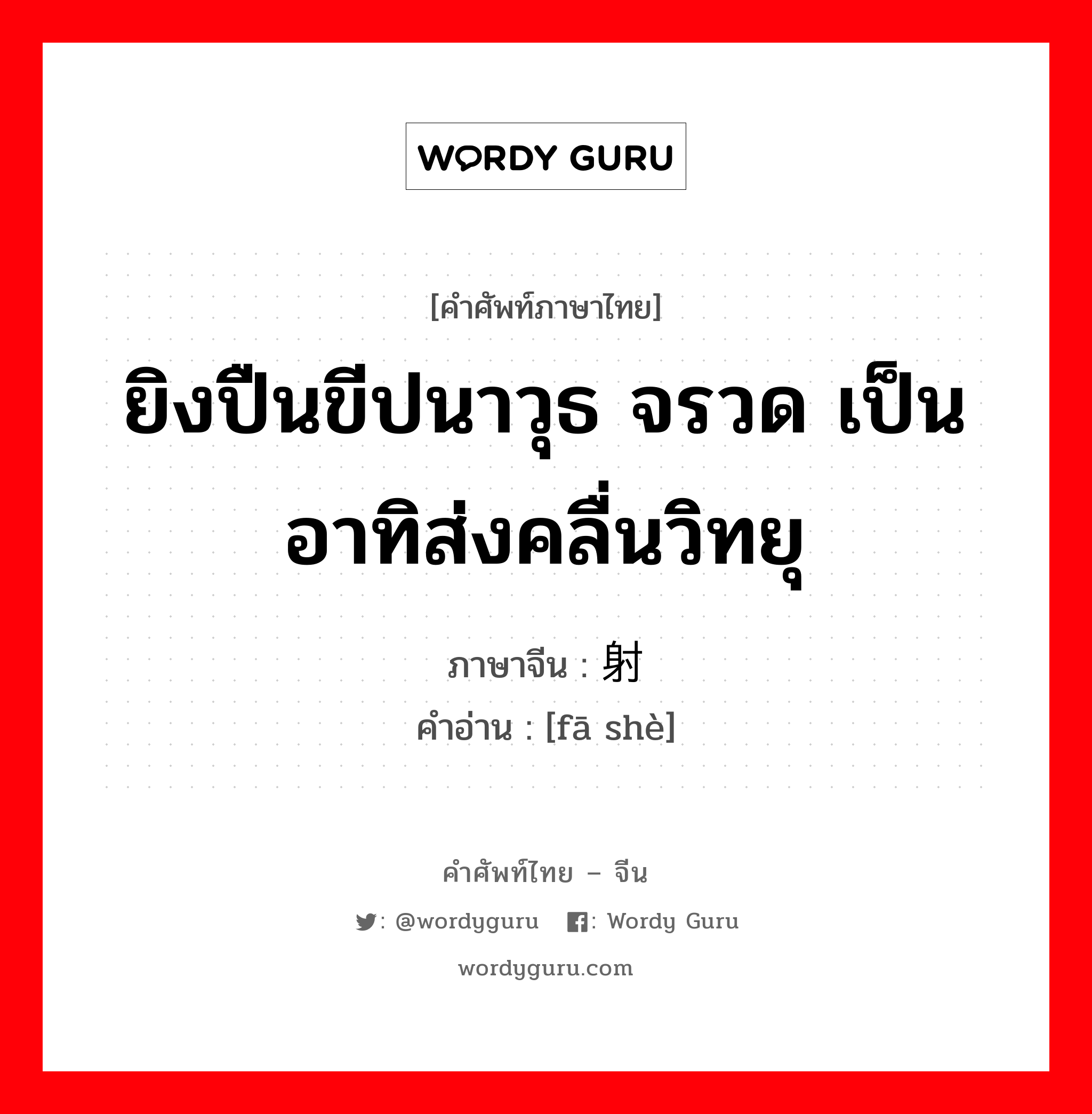 ยิงปืนขีปนาวุธ จรวด เป็นอาทิส่งคลื่นวิทยุ ภาษาจีนคืออะไร, คำศัพท์ภาษาไทย - จีน ยิงปืนขีปนาวุธ จรวด เป็นอาทิส่งคลื่นวิทยุ ภาษาจีน 发射 คำอ่าน [fā shè]