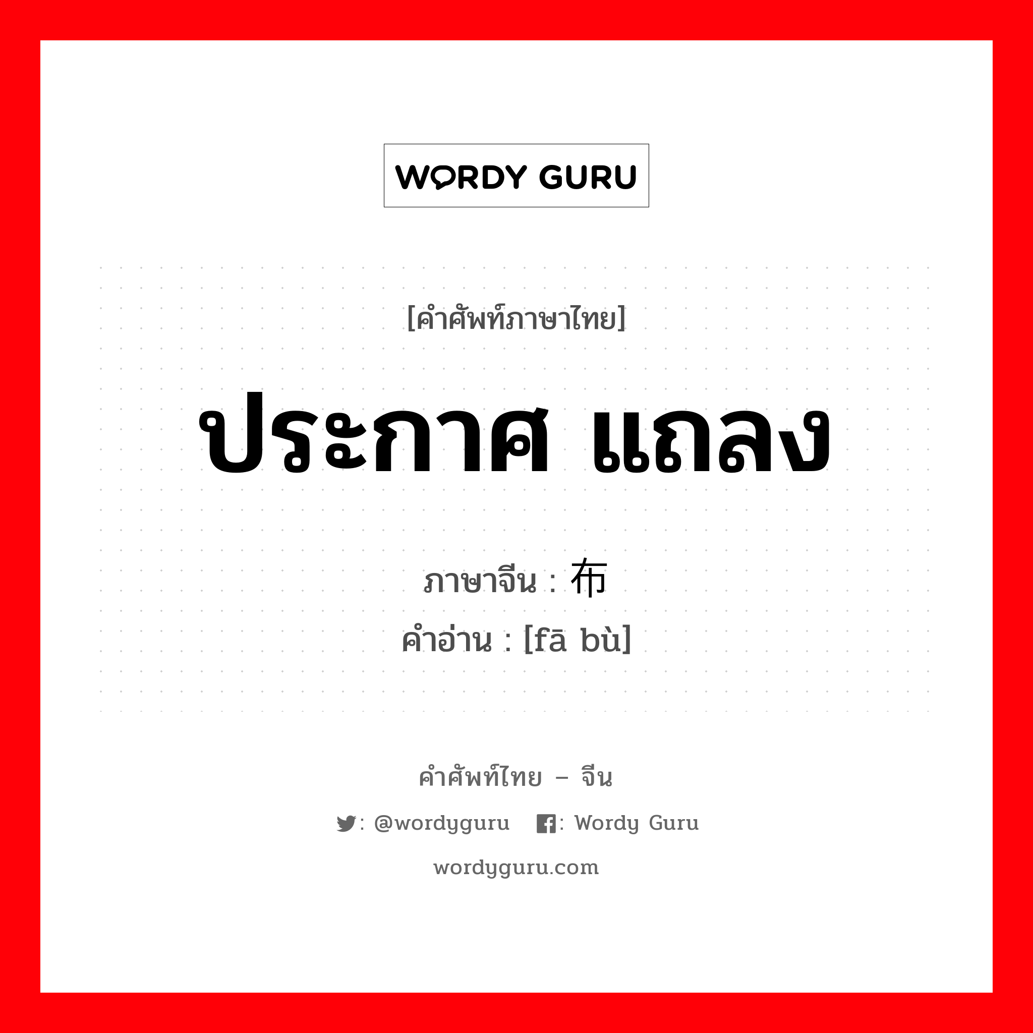 ประกาศ แถลง ภาษาจีนคืออะไร, คำศัพท์ภาษาไทย - จีน ประกาศ แถลง ภาษาจีน 发布 คำอ่าน [fā bù]