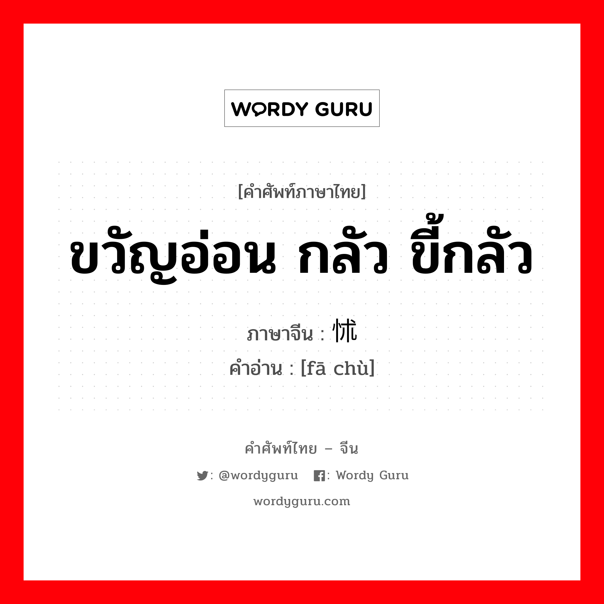 ขวัญอ่อน กลัว ขี้กลัว ภาษาจีนคืออะไร, คำศัพท์ภาษาไทย - จีน ขวัญอ่อน กลัว ขี้กลัว ภาษาจีน 发怵 คำอ่าน [fā chù]