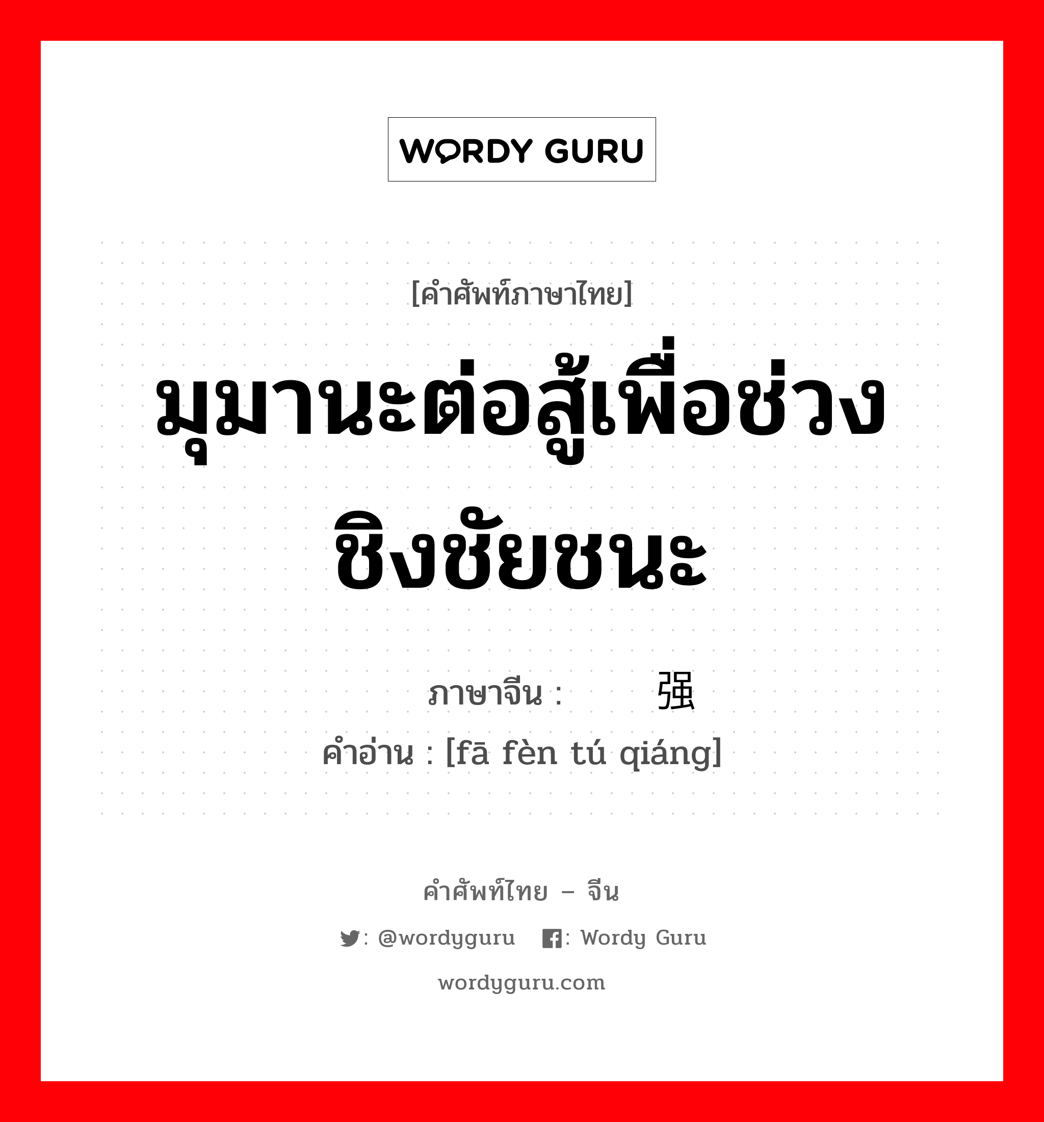 มุมานะต่อสู้เพื่อช่วงชิงชัยชนะ ภาษาจีนคืออะไร, คำศัพท์ภาษาไทย - จีน มุมานะต่อสู้เพื่อช่วงชิงชัยชนะ ภาษาจีน 发愤图强 คำอ่าน [fā fèn tú qiáng]