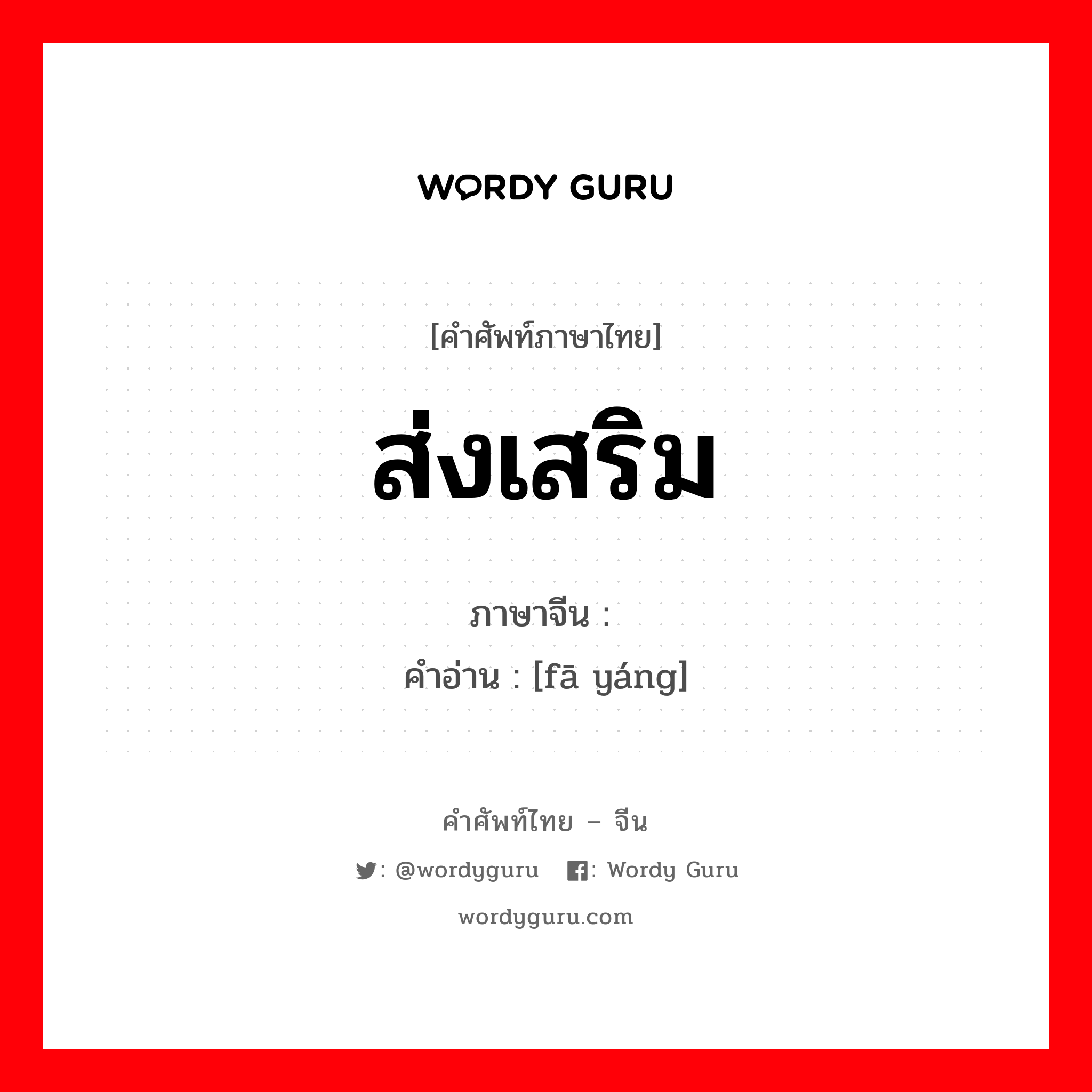 ส่งเสริม ภาษาจีนคืออะไร, คำศัพท์ภาษาไทย - จีน ส่งเสริม ภาษาจีน 发扬 คำอ่าน [fā yáng]