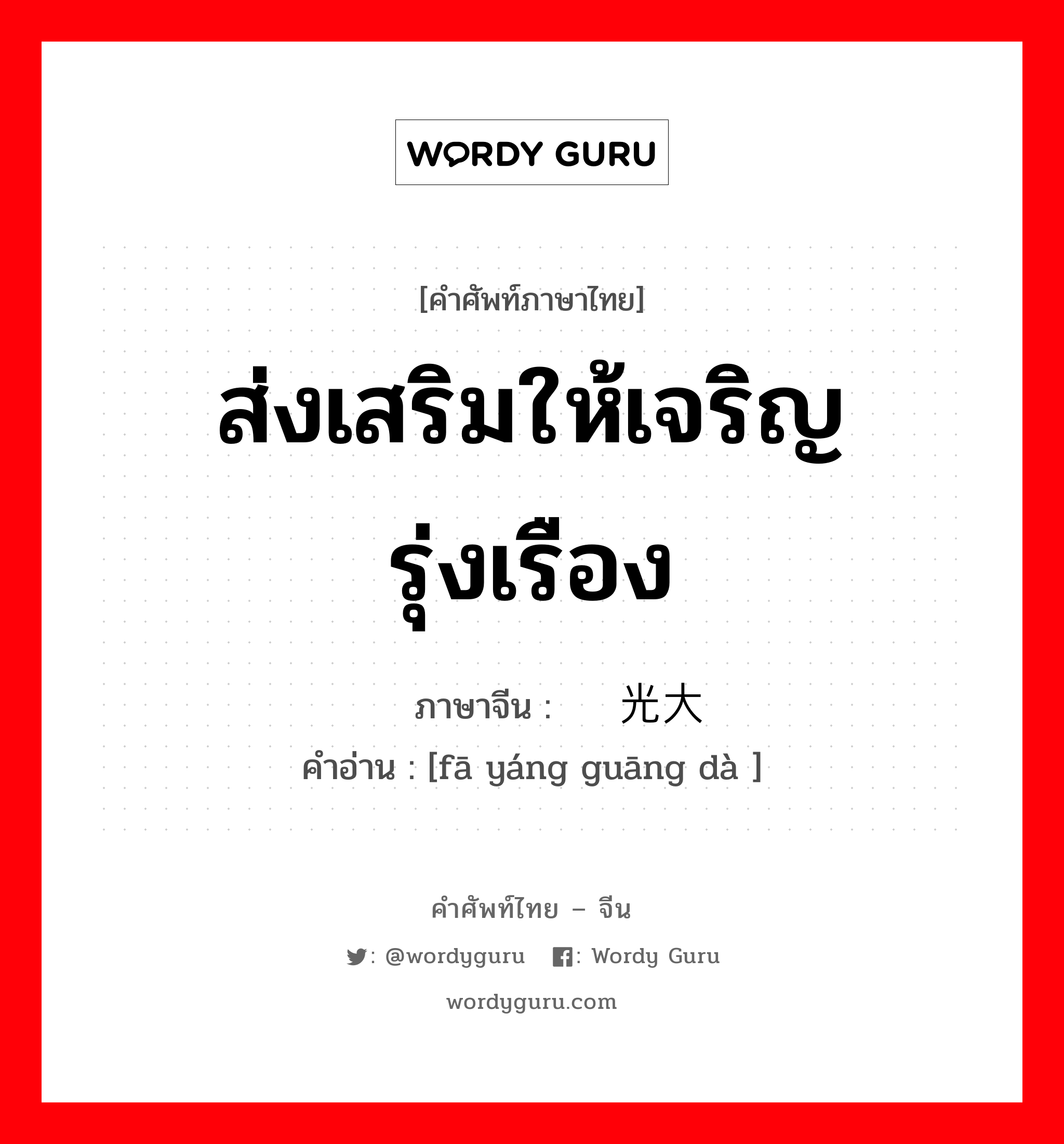 ส่งเสริมให้เจริญรุ่งเรือง ภาษาจีนคืออะไร, คำศัพท์ภาษาไทย - จีน ส่งเสริมให้เจริญรุ่งเรือง ภาษาจีน 发扬光大 คำอ่าน [fā yáng guāng dà ]