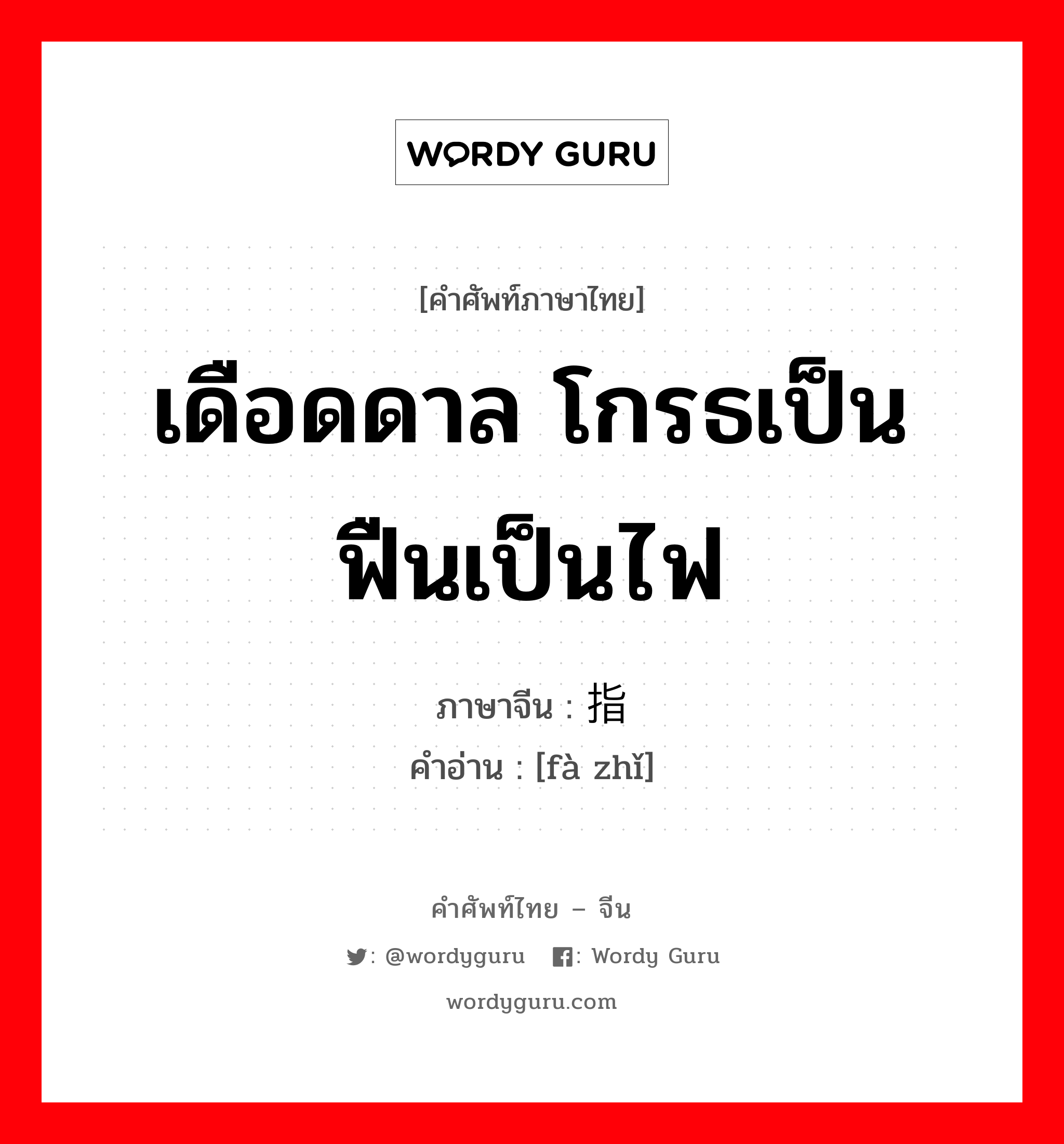 เดือดดาล โกรธเป็นฟืนเป็นไฟ ภาษาจีนคืออะไร, คำศัพท์ภาษาไทย - จีน เดือดดาล โกรธเป็นฟืนเป็นไฟ ภาษาจีน 发指 คำอ่าน [fà zhǐ]