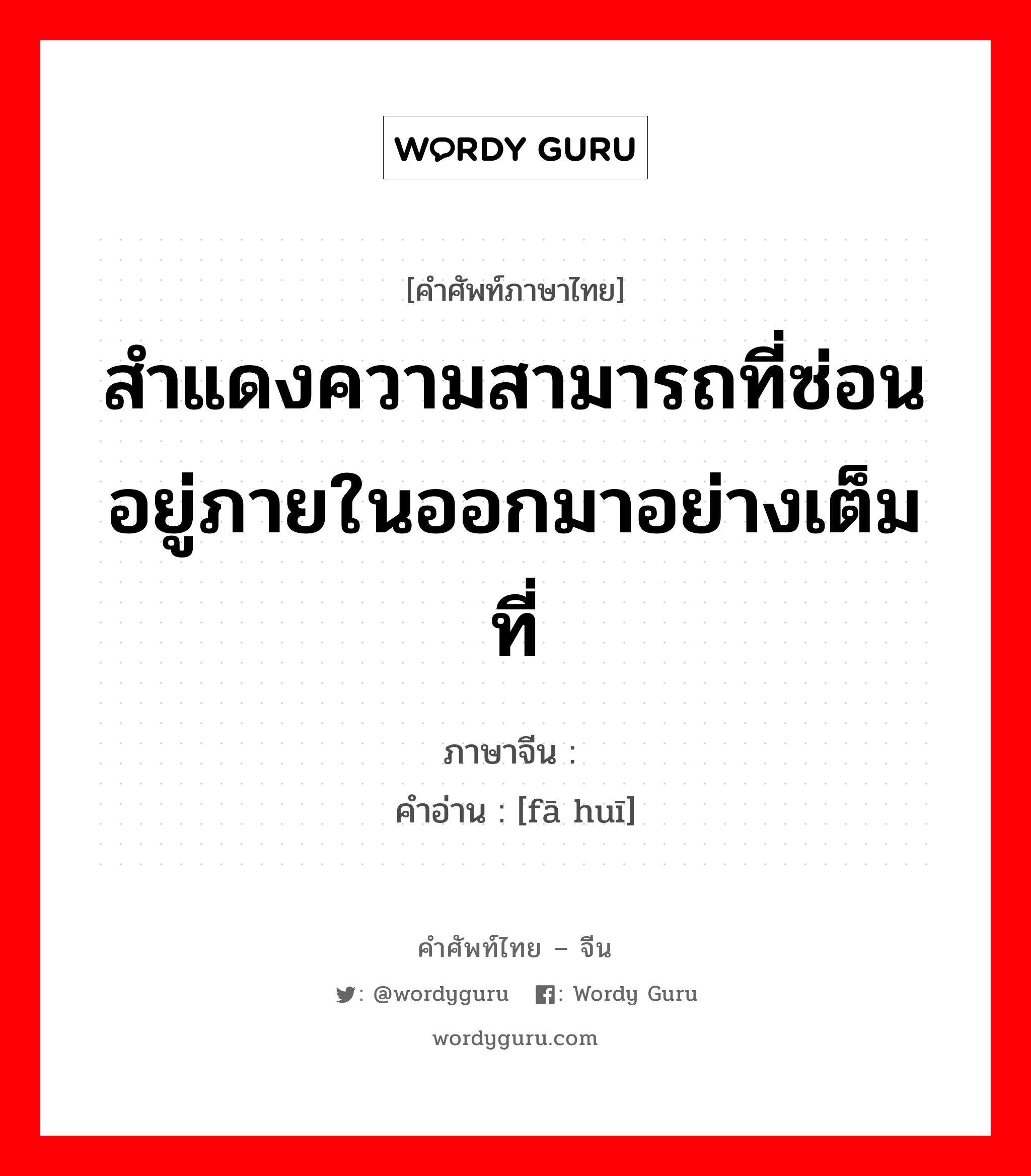 สำแดงความสามารถที่ซ่อนอยู่ภายในออกมาอย่างเต็มที่ ภาษาจีนคืออะไร, คำศัพท์ภาษาไทย - จีน สำแดงความสามารถที่ซ่อนอยู่ภายในออกมาอย่างเต็มที่ ภาษาจีน 发挥 คำอ่าน [fā huī]