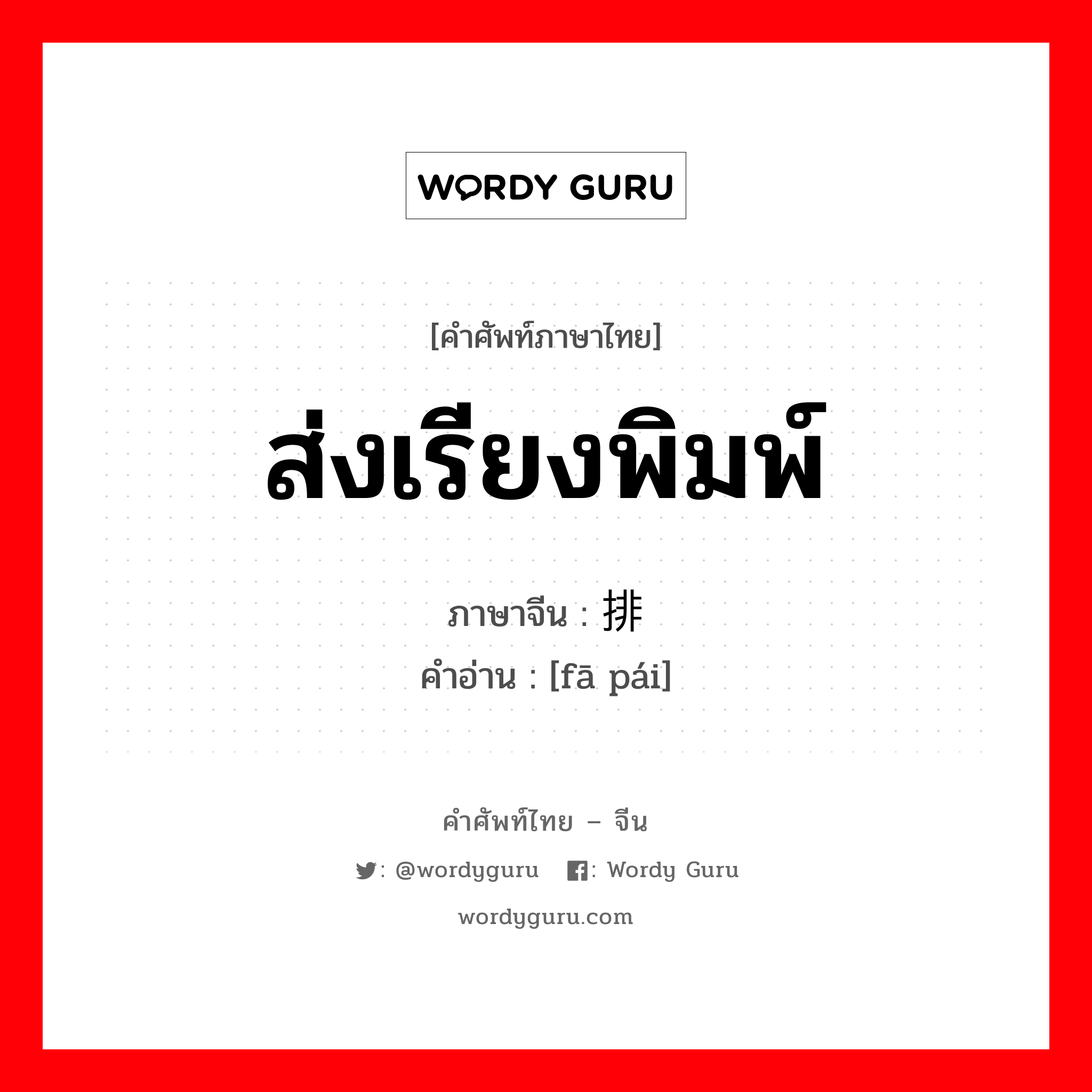 ส่งเรียงพิมพ์ ภาษาจีนคืออะไร, คำศัพท์ภาษาไทย - จีน ส่งเรียงพิมพ์ ภาษาจีน 发排 คำอ่าน [fā pái]