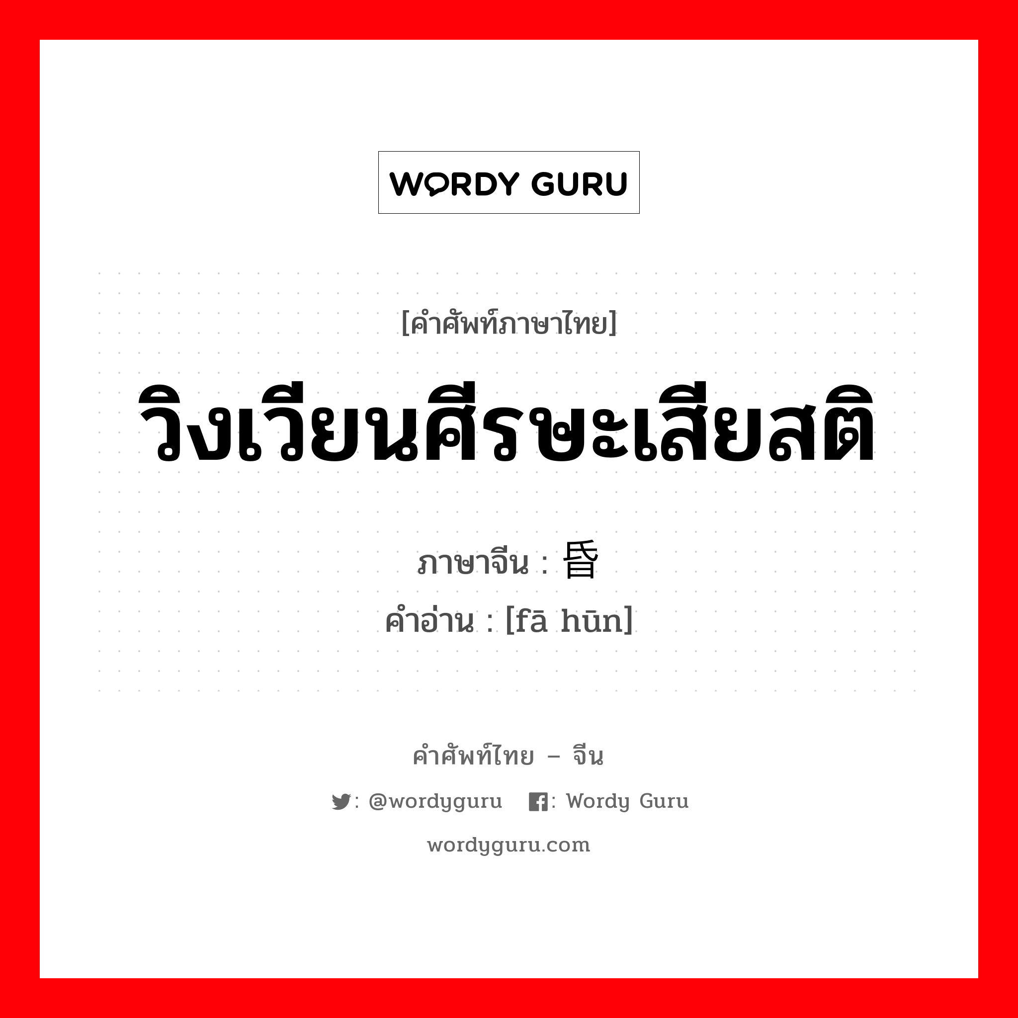 วิงเวียนศีรษะเสียสติ ภาษาจีนคืออะไร, คำศัพท์ภาษาไทย - จีน วิงเวียนศีรษะเสียสติ ภาษาจีน 发昏 คำอ่าน [fā hūn]