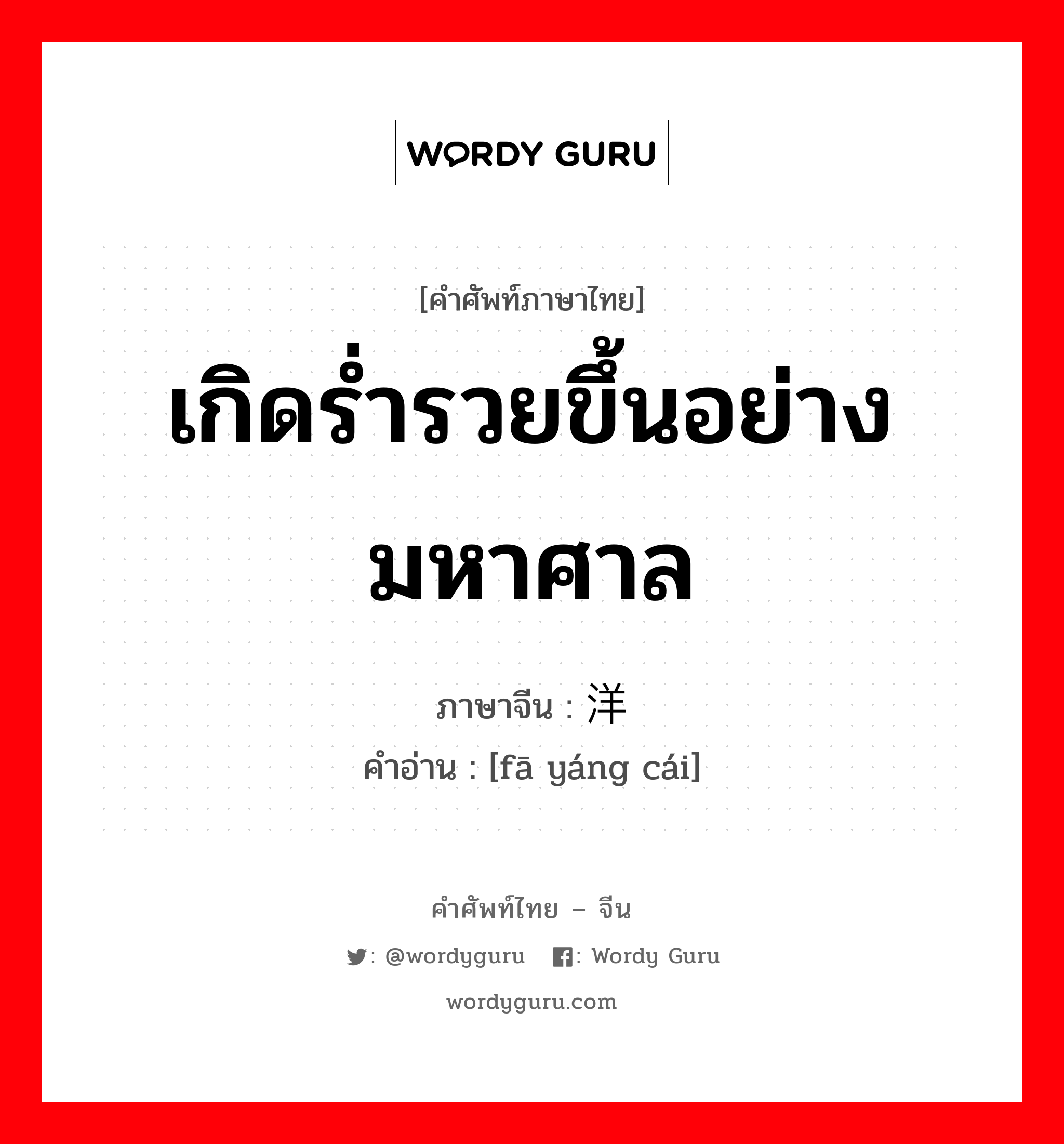 เกิดร่ำรวยขึ้นอย่างมหาศาล ภาษาจีนคืออะไร, คำศัพท์ภาษาไทย - จีน เกิดร่ำรวยขึ้นอย่างมหาศาล ภาษาจีน 发洋财 คำอ่าน [fā yáng cái]