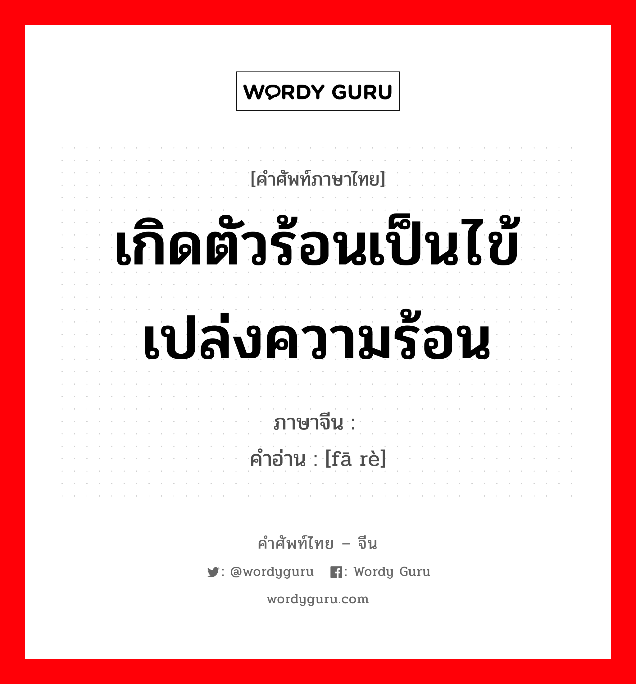 เกิดตัวร้อนเป็นไข้เปล่งความร้อน ภาษาจีนคืออะไร, คำศัพท์ภาษาไทย - จีน เกิดตัวร้อนเป็นไข้เปล่งความร้อน ภาษาจีน 发热 คำอ่าน [fā rè]