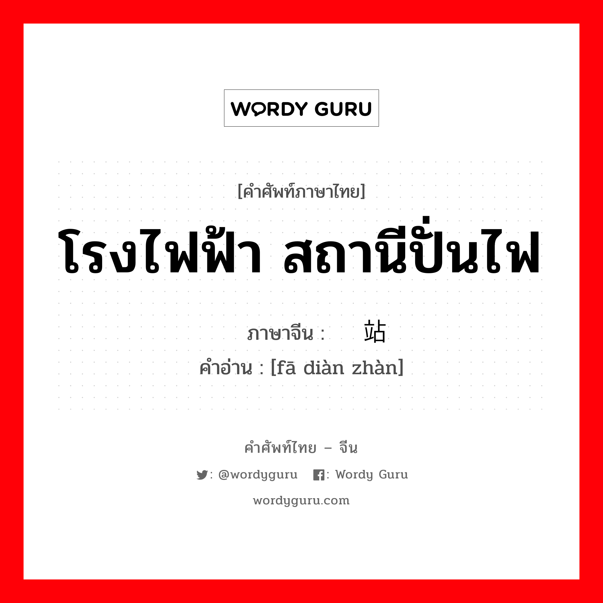 โรงไฟฟ้า สถานีปั่นไฟ ภาษาจีนคืออะไร, คำศัพท์ภาษาไทย - จีน โรงไฟฟ้า สถานีปั่นไฟ ภาษาจีน 发电站 คำอ่าน [fā diàn zhàn]