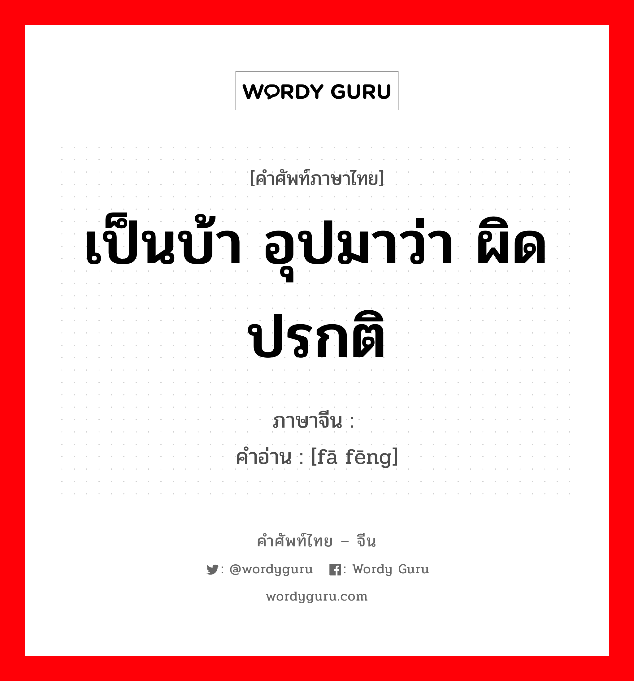 เป็นบ้า อุปมาว่า ผิดปรกติ ภาษาจีนคืออะไร, คำศัพท์ภาษาไทย - จีน เป็นบ้า อุปมาว่า ผิดปรกติ ภาษาจีน 发疯 คำอ่าน [fā fēng]