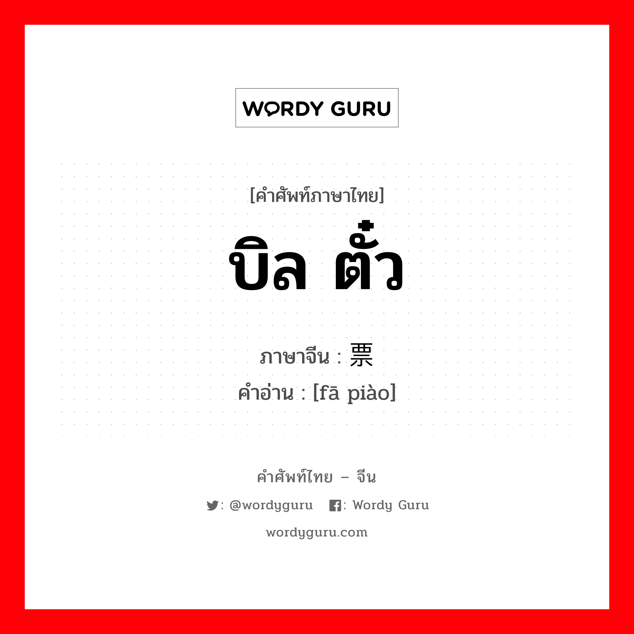 บิล ตั๋ว ภาษาจีนคืออะไร, คำศัพท์ภาษาไทย - จีน บิล ตั๋ว ภาษาจีน 发票 คำอ่าน [fā piào]