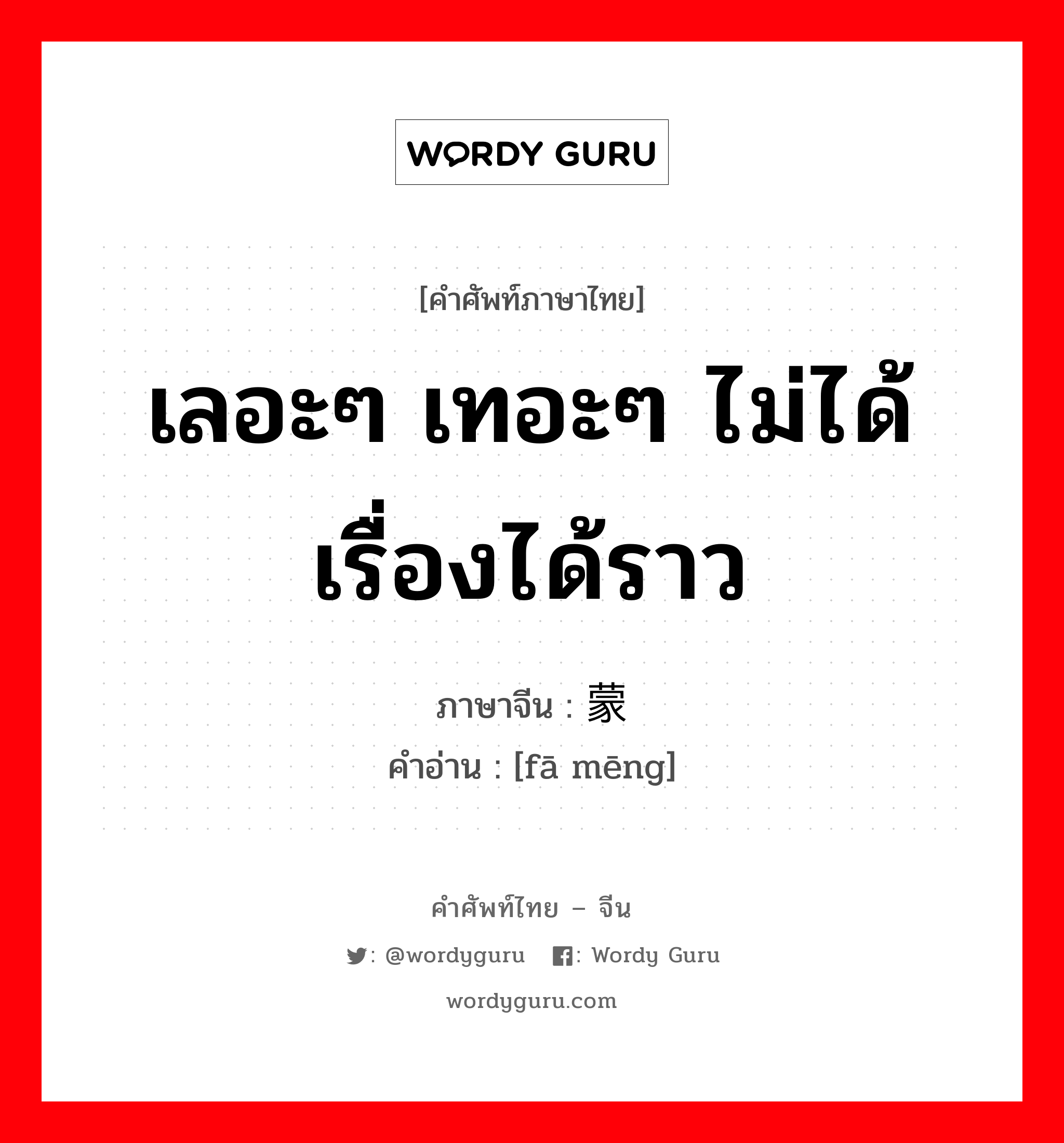 เลอะๆ เทอะๆ ไม่ได้เรื่องได้ราว ภาษาจีนคืออะไร, คำศัพท์ภาษาไทย - จีน เลอะๆ เทอะๆ ไม่ได้เรื่องได้ราว ภาษาจีน 发蒙 คำอ่าน [fā mēng]