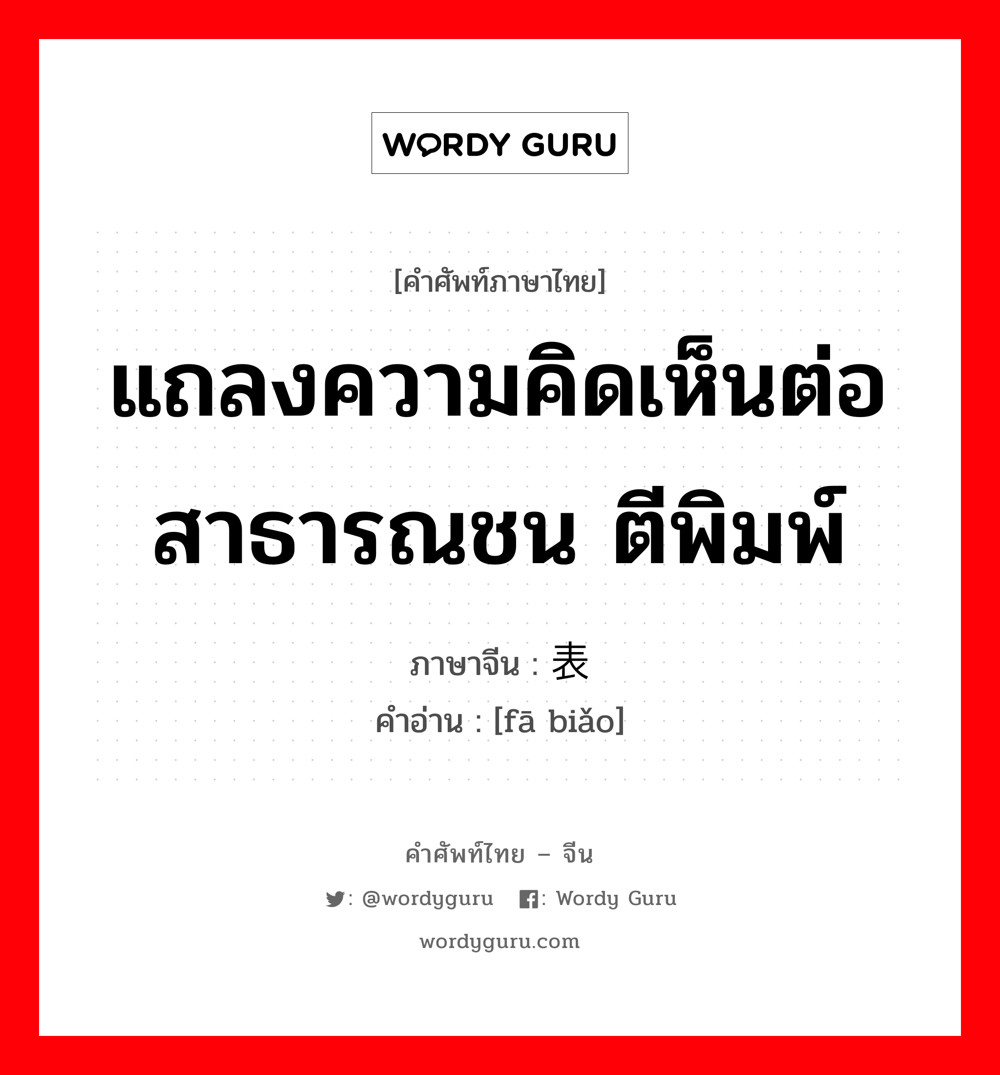 แถลงความคิดเห็นต่อสาธารณชน ตีพิมพ์ ภาษาจีนคืออะไร, คำศัพท์ภาษาไทย - จีน แถลงความคิดเห็นต่อสาธารณชน ตีพิมพ์ ภาษาจีน 发表 คำอ่าน [fā biǎo]