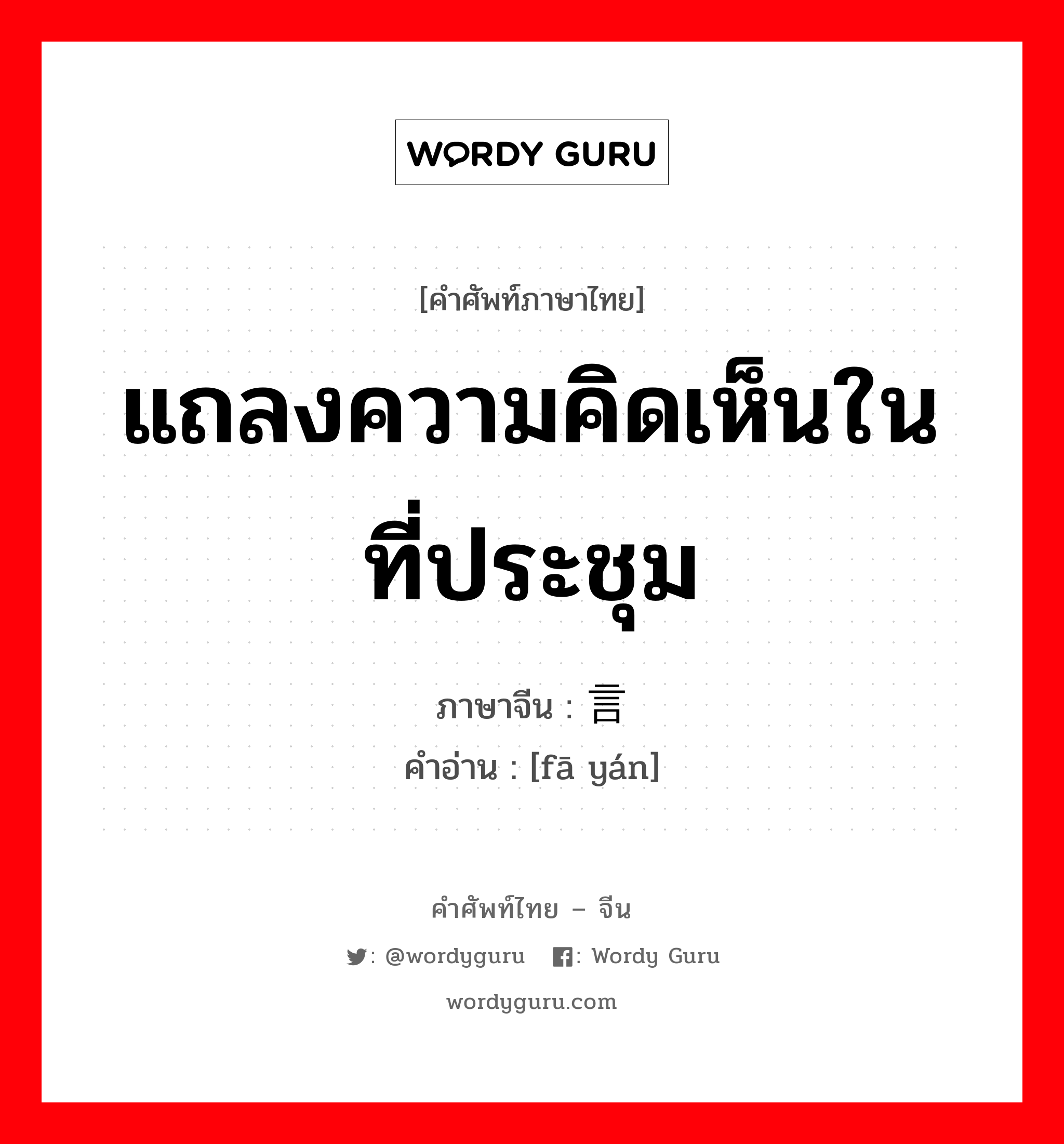 แถลงความคิดเห็นในที่ประชุม ภาษาจีนคืออะไร, คำศัพท์ภาษาไทย - จีน แถลงความคิดเห็นในที่ประชุม ภาษาจีน 发言 คำอ่าน [fā yán]