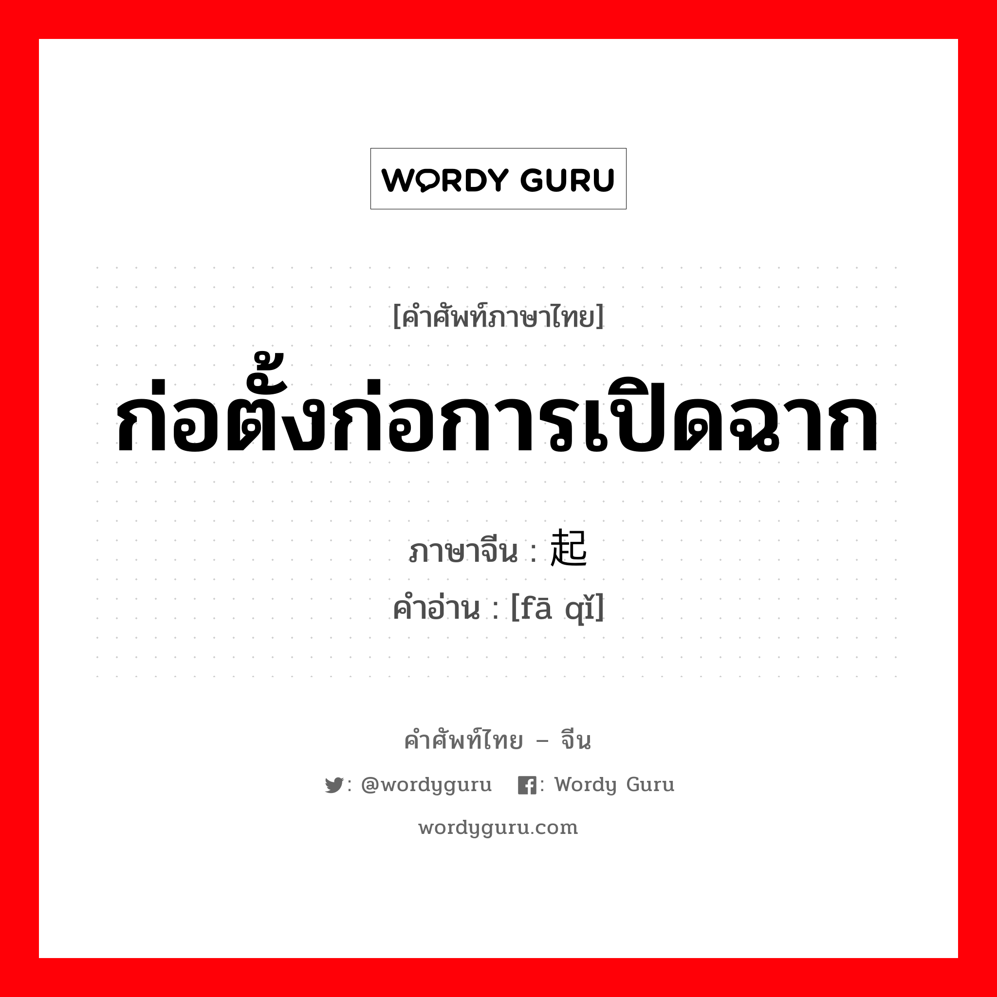 ก่อตั้งก่อการเปิดฉาก ภาษาจีนคืออะไร, คำศัพท์ภาษาไทย - จีน ก่อตั้งก่อการเปิดฉาก ภาษาจีน 发起 คำอ่าน [fā qǐ]