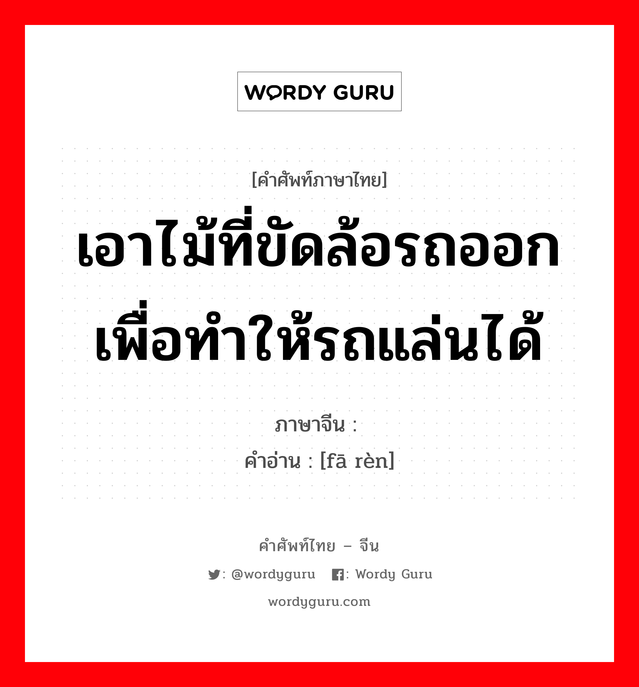 เอาไม้ที่ขัดล้อรถออกเพื่อทำให้รถแล่นได้ ภาษาจีนคืออะไร, คำศัพท์ภาษาไทย - จีน เอาไม้ที่ขัดล้อรถออกเพื่อทำให้รถแล่นได้ ภาษาจีน 发轫 คำอ่าน [fā rèn]