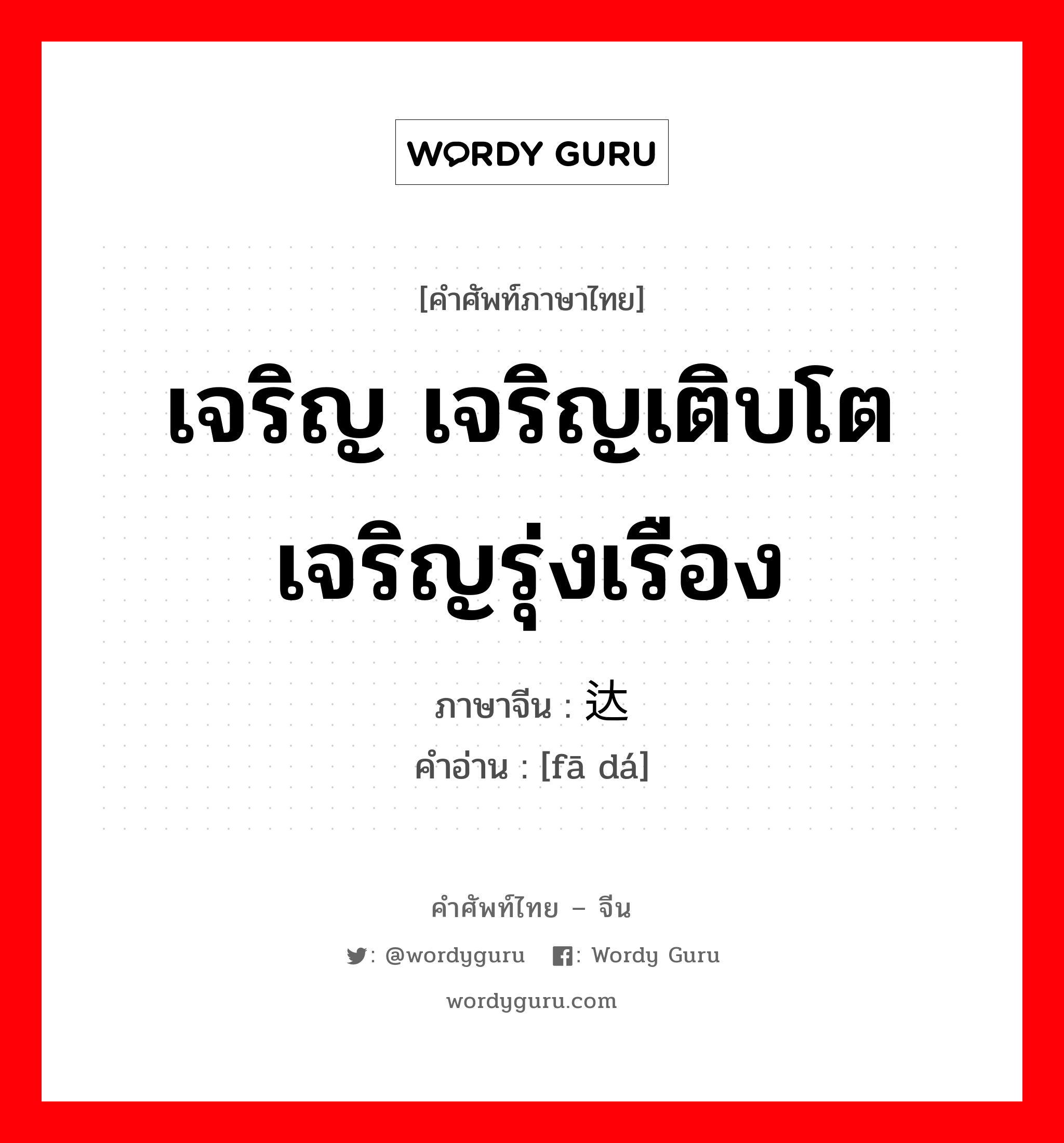 เจริญ เจริญเติบโต เจริญรุ่งเรือง ภาษาจีนคืออะไร, คำศัพท์ภาษาไทย - จีน เจริญ เจริญเติบโต เจริญรุ่งเรือง ภาษาจีน 发达 คำอ่าน [fā dá]