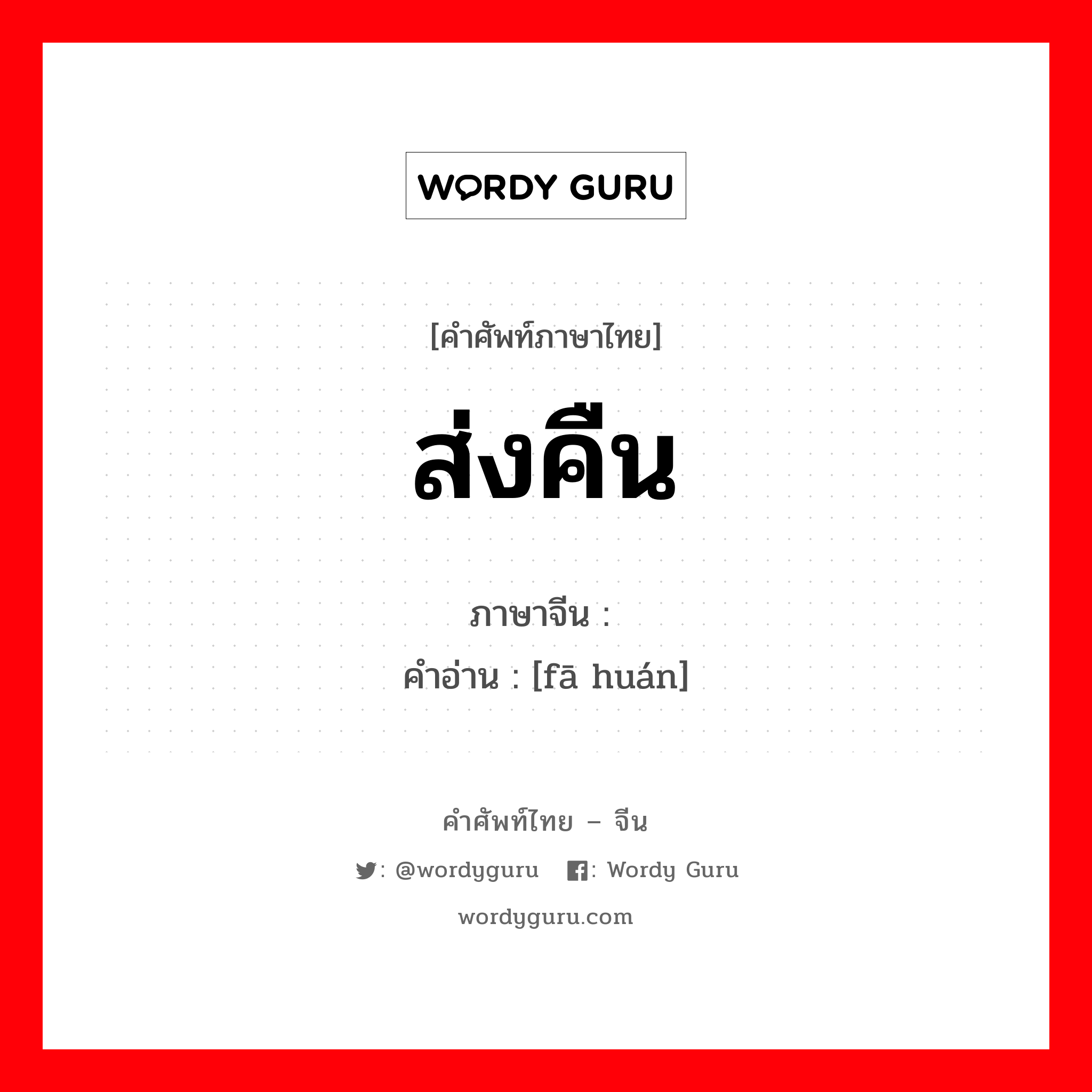 ส่งคืน ภาษาจีนคืออะไร, คำศัพท์ภาษาไทย - จีน ส่งคืน ภาษาจีน 发还 คำอ่าน [fā huán]