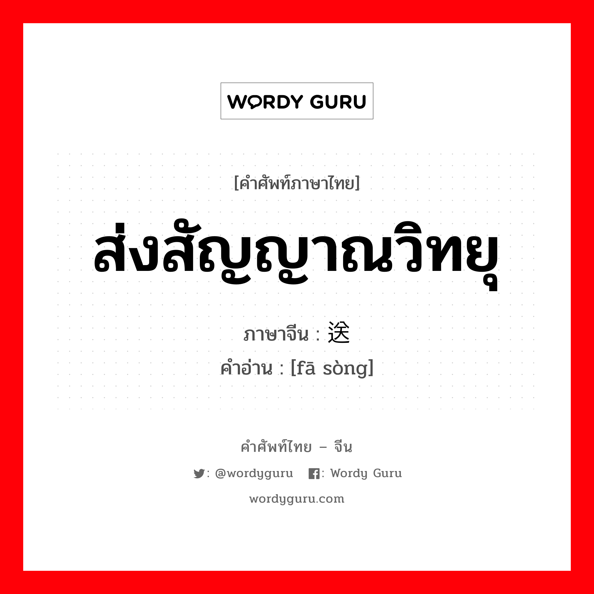 ส่งสัญญาณวิทยุ ภาษาจีนคืออะไร, คำศัพท์ภาษาไทย - จีน ส่งสัญญาณวิทยุ ภาษาจีน 发送 คำอ่าน [fā sòng]