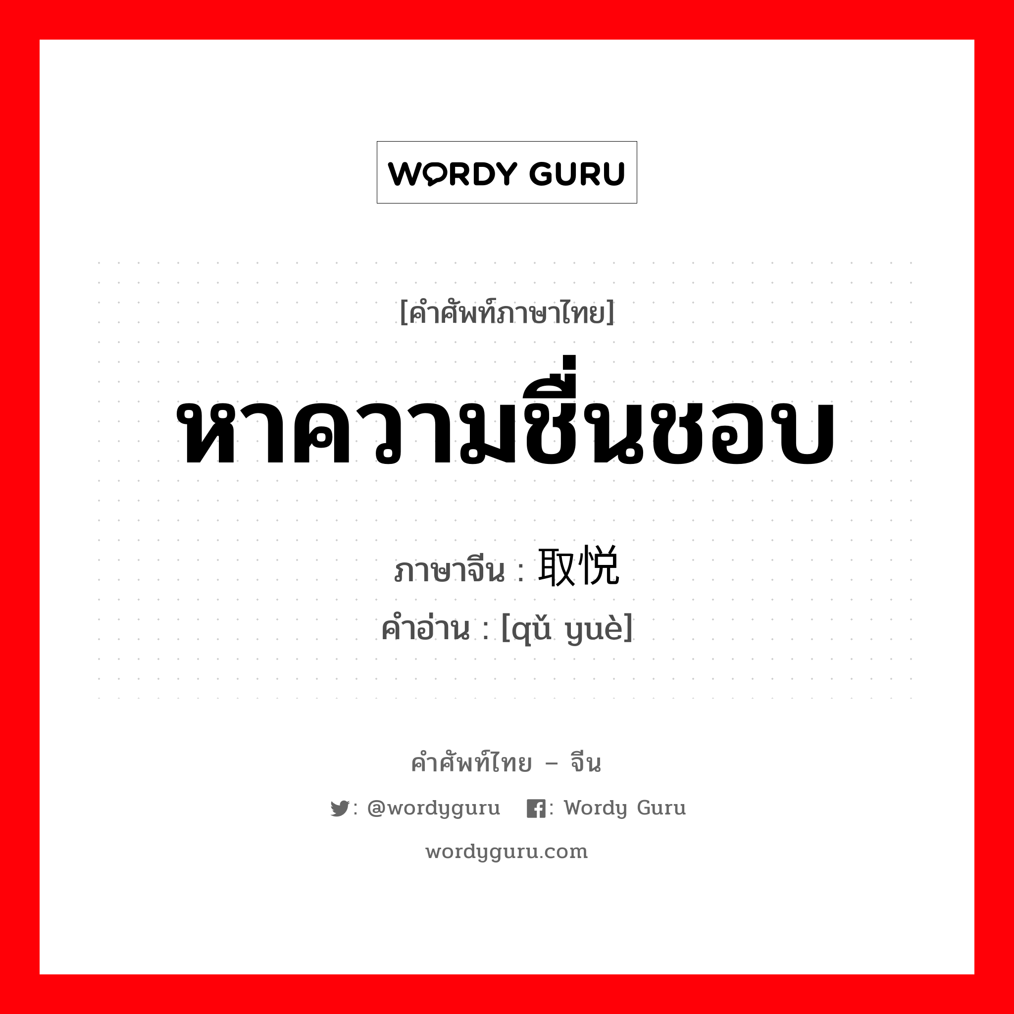 หาความชื่นชอบ ภาษาจีนคืออะไร, คำศัพท์ภาษาไทย - จีน หาความชื่นชอบ ภาษาจีน 取悦 คำอ่าน [qǔ yuè]