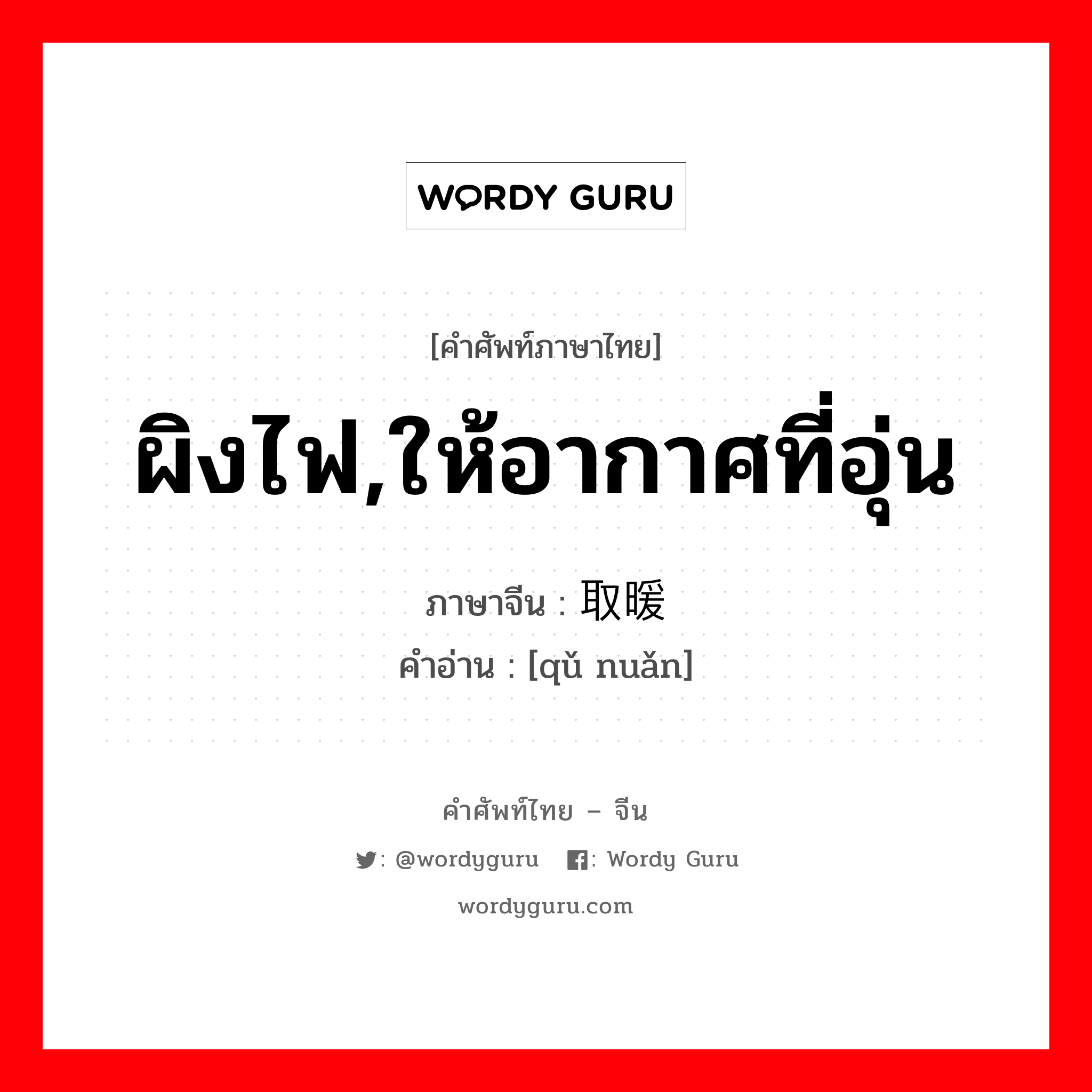 ผิงไฟ,ให้อากาศที่อุ่น ภาษาจีนคืออะไร, คำศัพท์ภาษาไทย - จีน ผิงไฟ,ให้อากาศที่อุ่น ภาษาจีน 取暖 คำอ่าน [qǔ nuǎn]