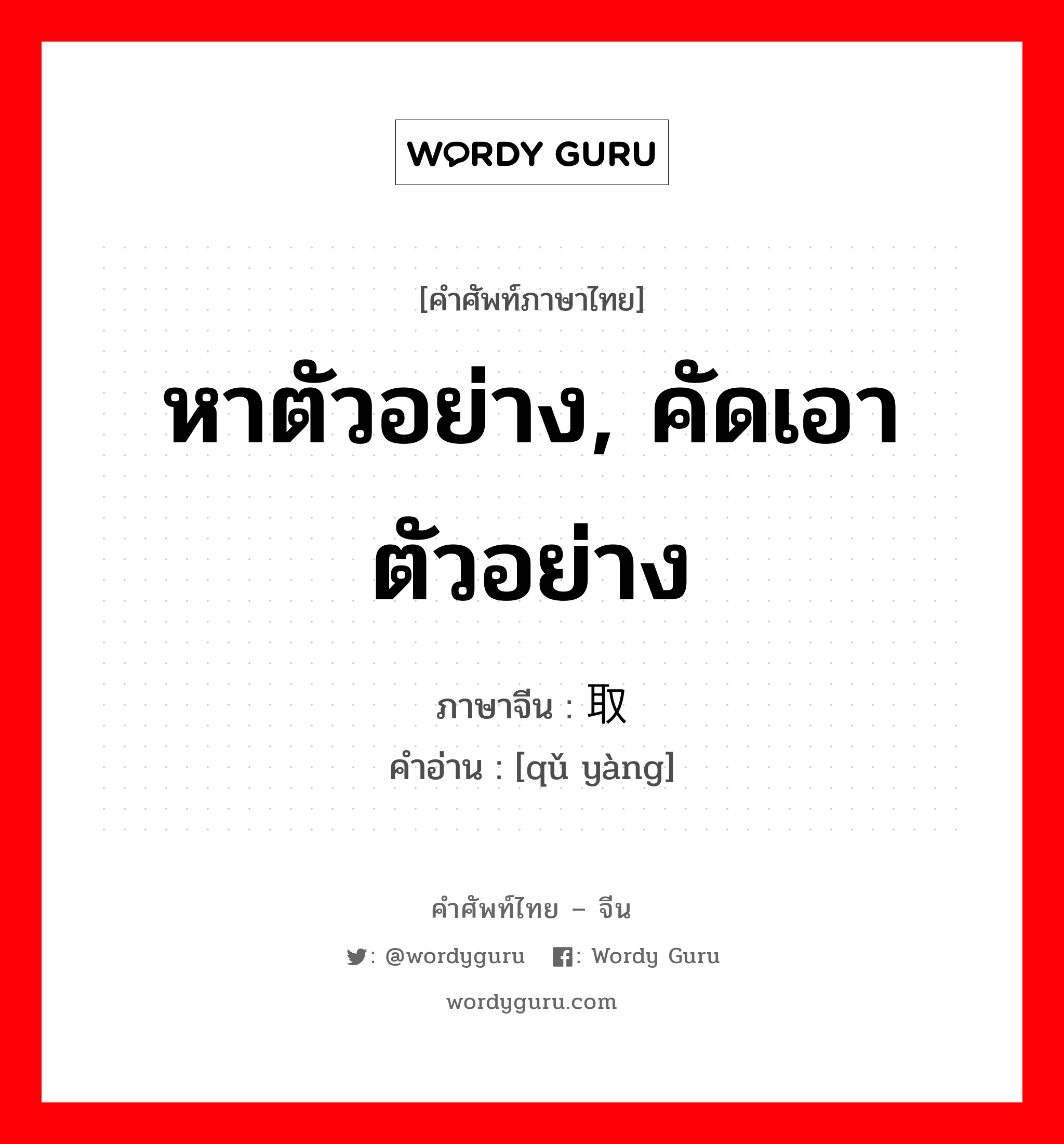 หาตัวอย่าง, คัดเอาตัวอย่าง ภาษาจีนคืออะไร, คำศัพท์ภาษาไทย - จีน หาตัวอย่าง, คัดเอาตัวอย่าง ภาษาจีน 取样 คำอ่าน [qǔ yàng]