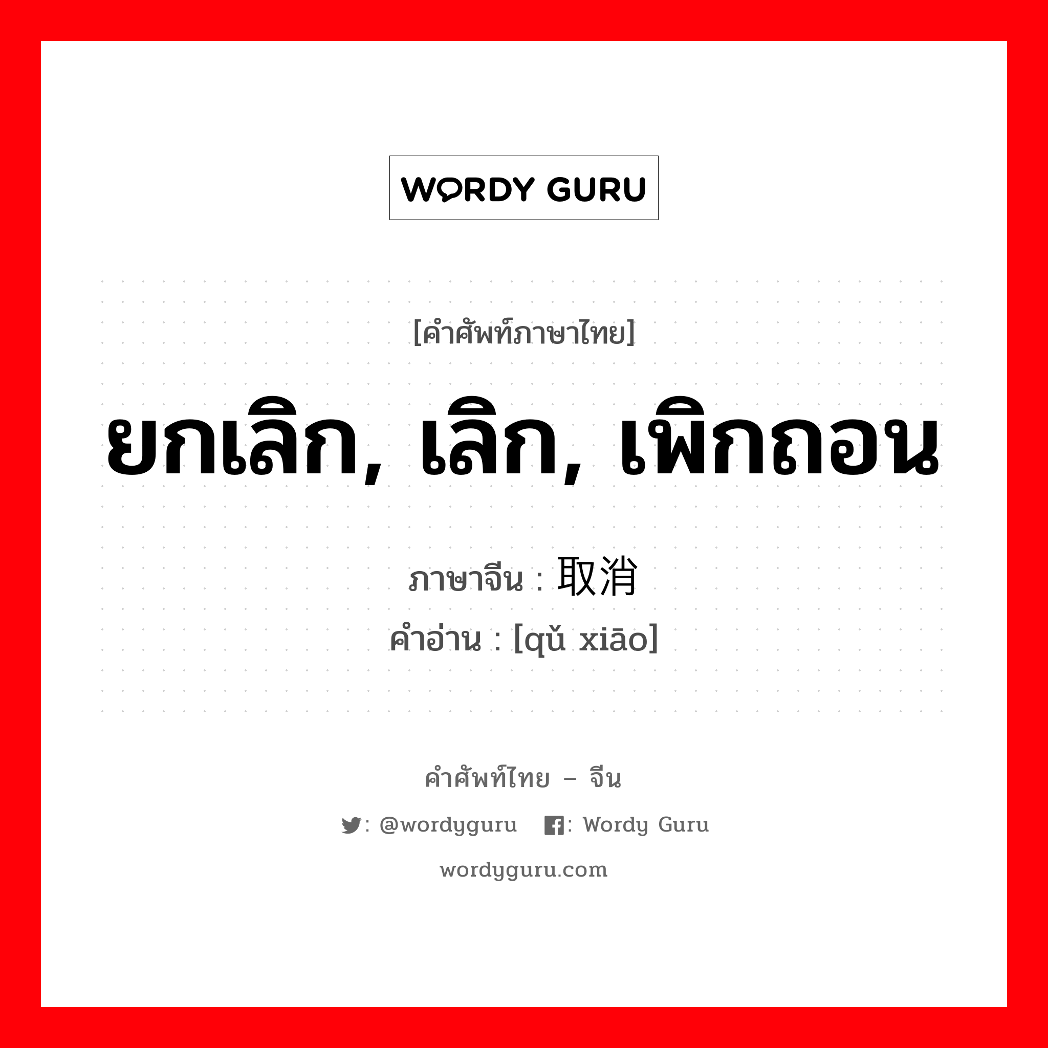 ยกเลิก, เลิก, เพิกถอน ภาษาจีนคืออะไร, คำศัพท์ภาษาไทย - จีน ยกเลิก, เลิก, เพิกถอน ภาษาจีน 取消 คำอ่าน [qǔ xiāo]