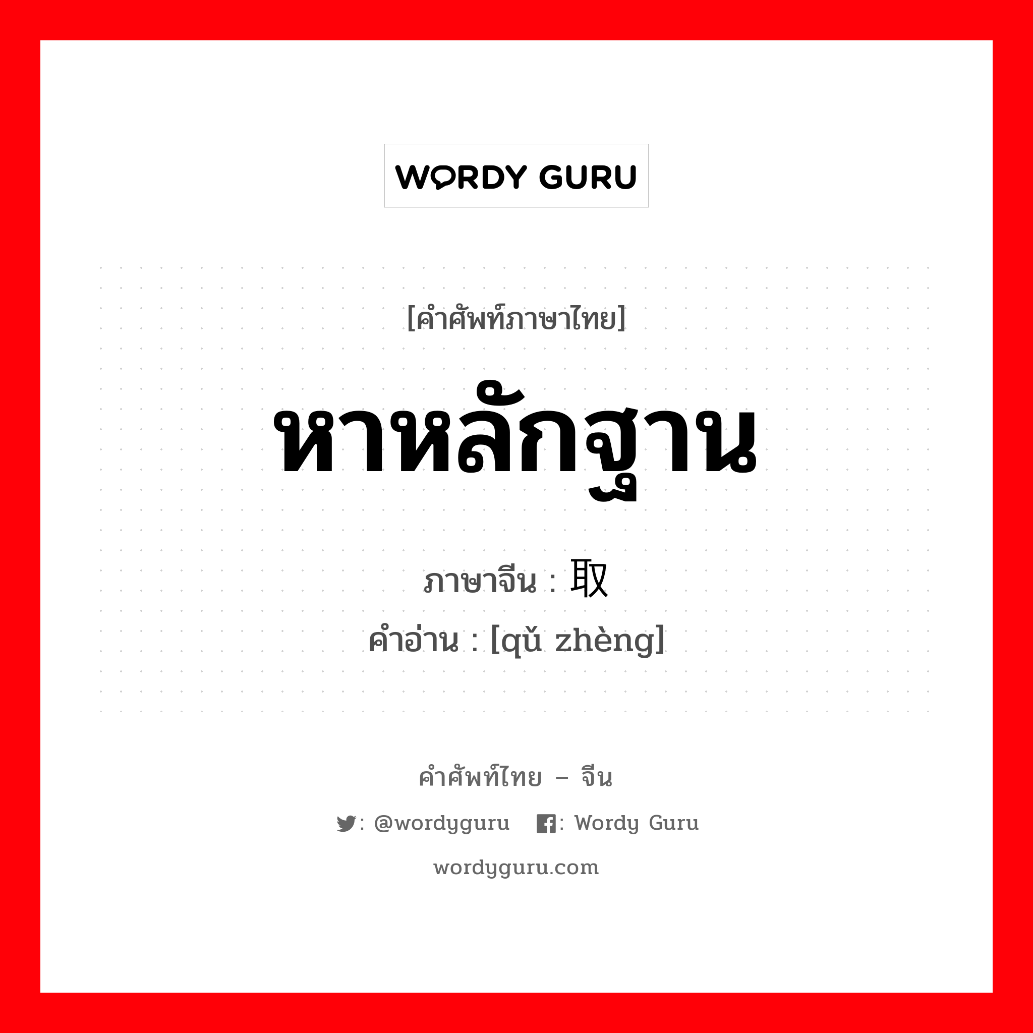 หาหลักฐาน ภาษาจีนคืออะไร, คำศัพท์ภาษาไทย - จีน หาหลักฐาน ภาษาจีน 取证 คำอ่าน [qǔ zhèng]