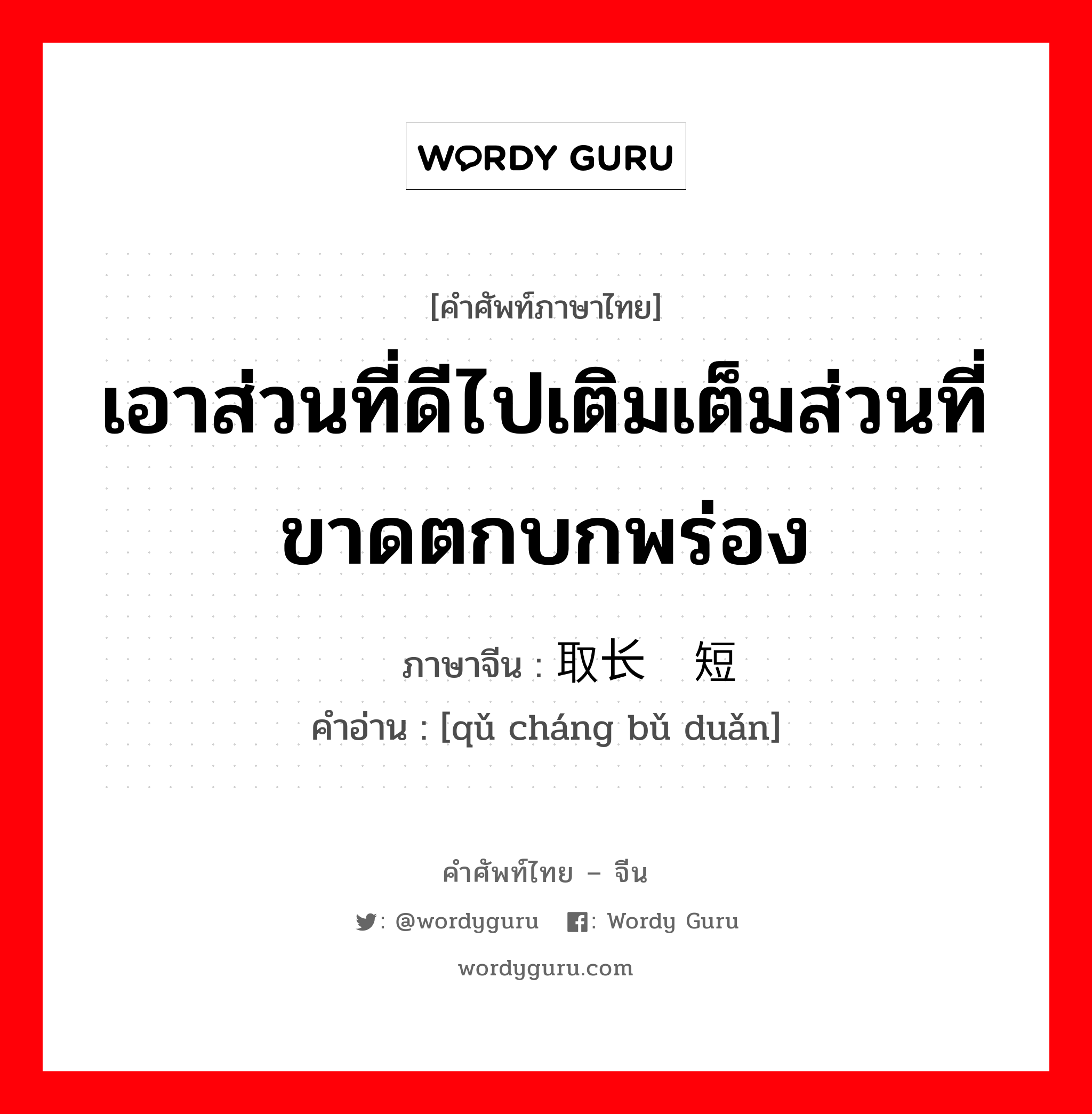 เอาส่วนที่ดีไปเติมเต็มส่วนที่ขาดตกบกพร่อง ภาษาจีนคืออะไร, คำศัพท์ภาษาไทย - จีน เอาส่วนที่ดีไปเติมเต็มส่วนที่ขาดตกบกพร่อง ภาษาจีน 取长补短 คำอ่าน [qǔ cháng bǔ duǎn]