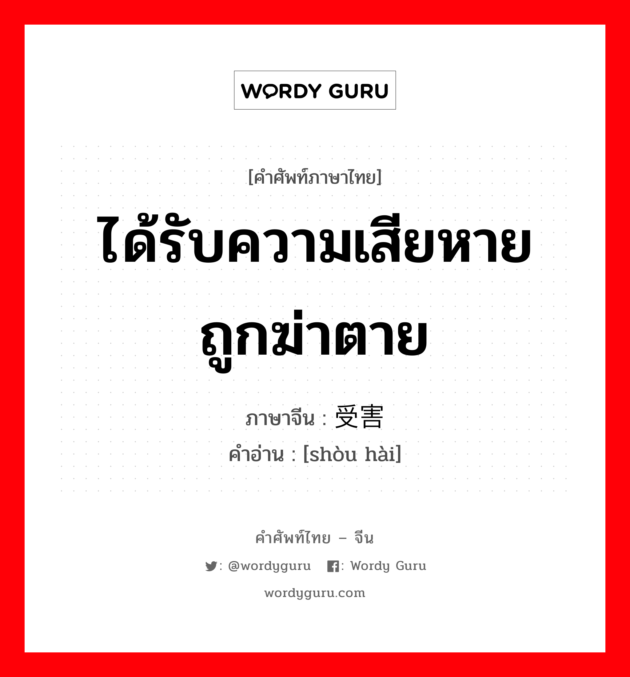 ได้รับความเสียหาย ถูกฆ่าตาย ภาษาจีนคืออะไร, คำศัพท์ภาษาไทย - จีน ได้รับความเสียหาย ถูกฆ่าตาย ภาษาจีน 受害 คำอ่าน [shòu hài]