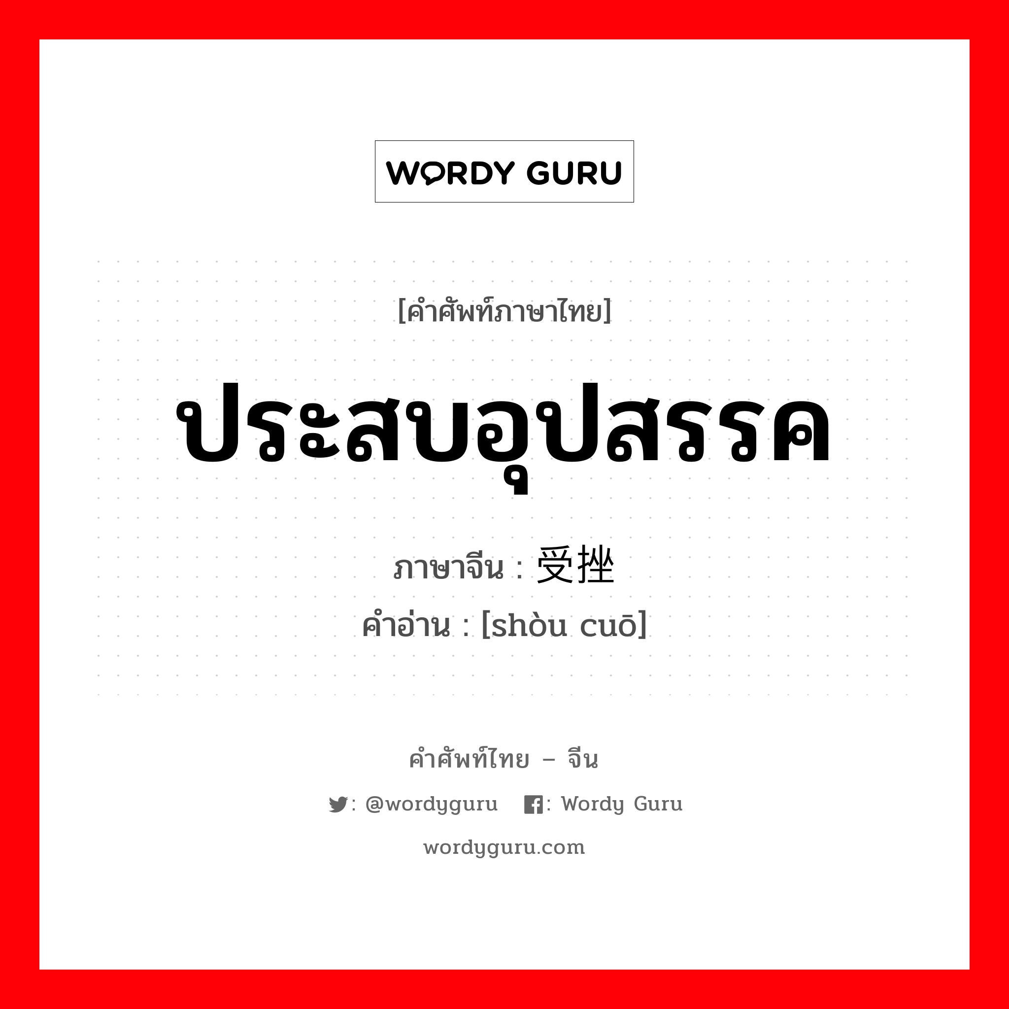 ประสบอุปสรรค ภาษาจีนคืออะไร, คำศัพท์ภาษาไทย - จีน ประสบอุปสรรค ภาษาจีน 受挫 คำอ่าน [shòu cuō]