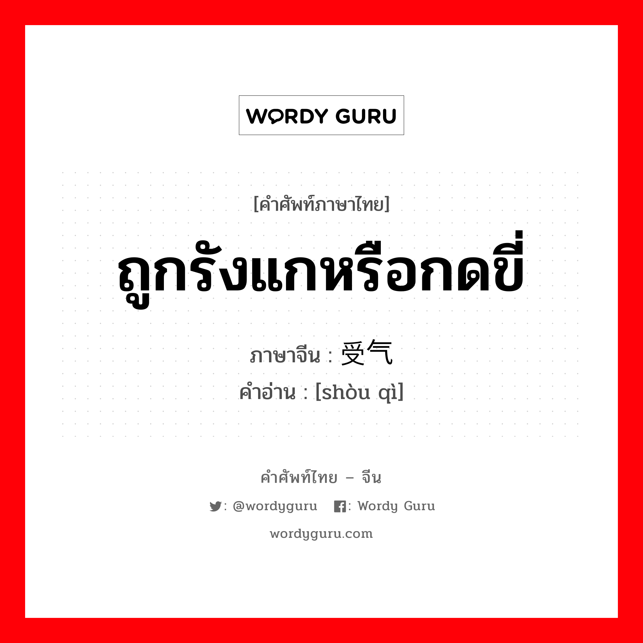 ถูกรังแกหรือกดขี่ ภาษาจีนคืออะไร, คำศัพท์ภาษาไทย - จีน ถูกรังแกหรือกดขี่ ภาษาจีน 受气 คำอ่าน [shòu qì]