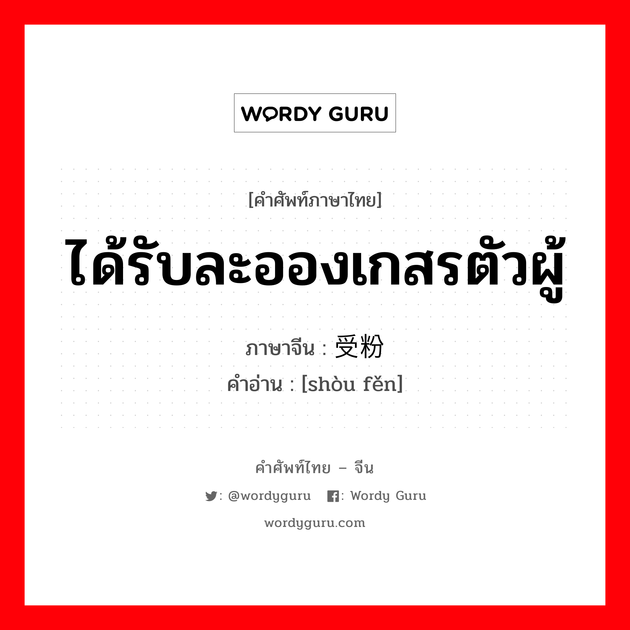 ได้รับละอองเกสรตัวผู้ ภาษาจีนคืออะไร, คำศัพท์ภาษาไทย - จีน ได้รับละอองเกสรตัวผู้ ภาษาจีน 受粉 คำอ่าน [shòu fěn]