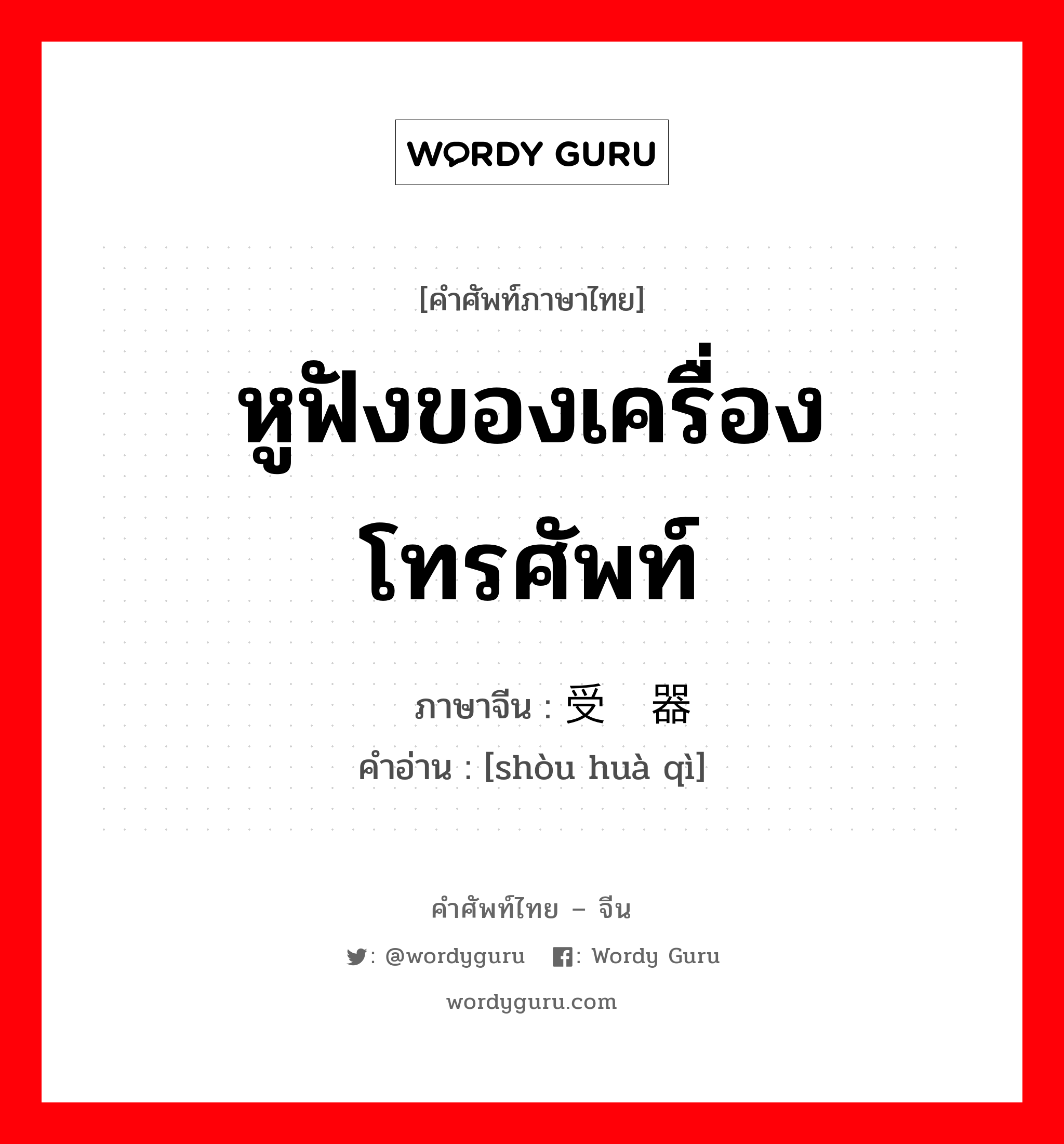 หูฟังของเครื่องโทรศัพท์ ภาษาจีนคืออะไร, คำศัพท์ภาษาไทย - จีน หูฟังของเครื่องโทรศัพท์ ภาษาจีน 受话器 คำอ่าน [shòu huà qì]