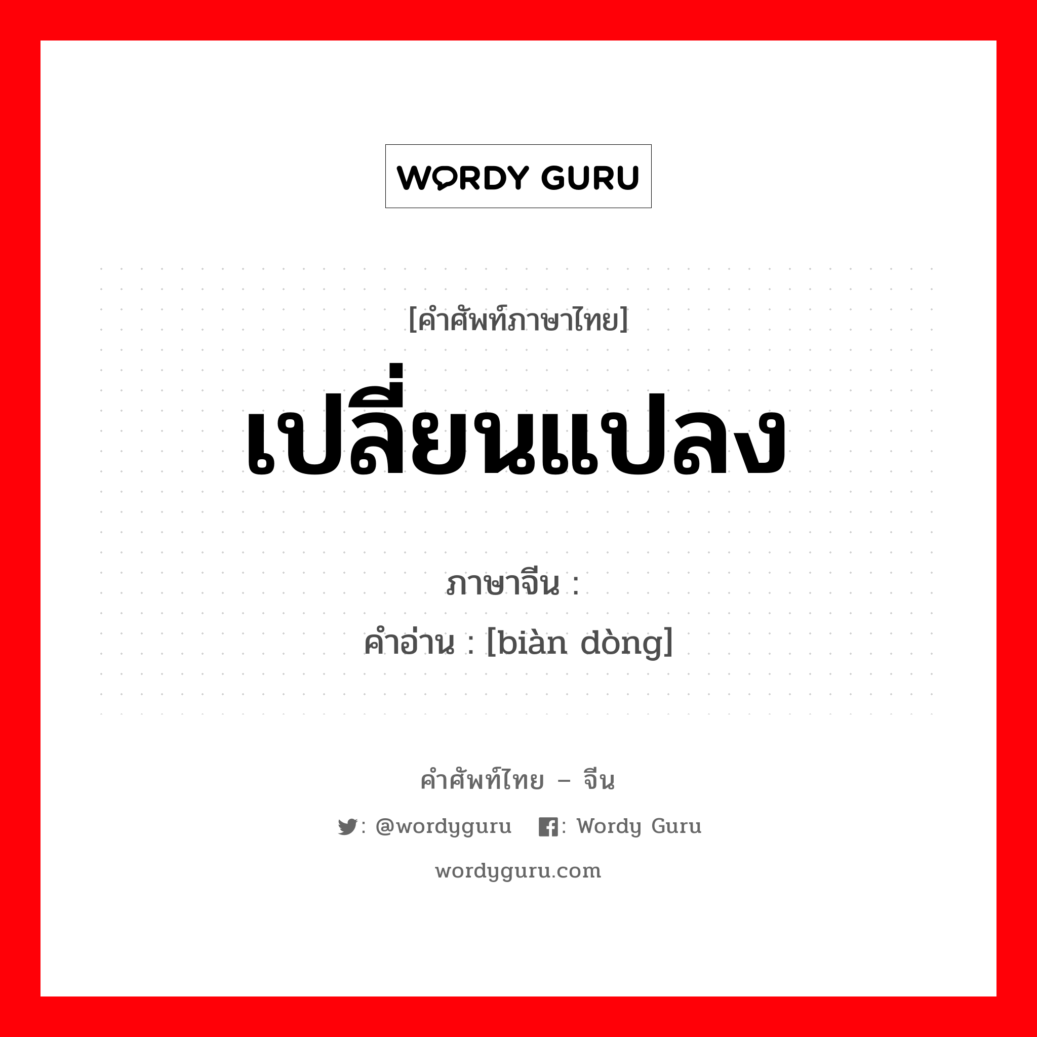 เปลี่ยนแปลง ภาษาจีนคืออะไร, คำศัพท์ภาษาไทย - จีน เปลี่ยนแปลง ภาษาจีน 变动 คำอ่าน [biàn dòng]