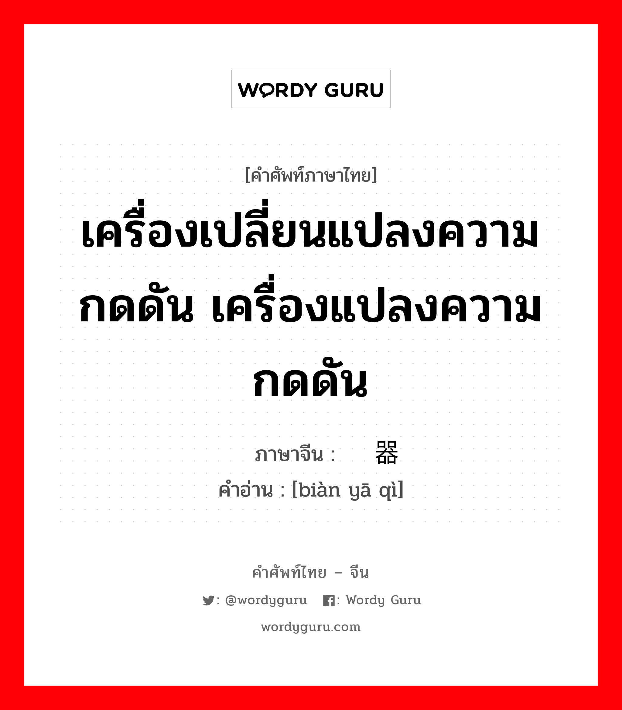 เครื่องเปลี่ยนแปลงความกดดัน เครื่องแปลงความกดดัน ภาษาจีนคืออะไร, คำศัพท์ภาษาไทย - จีน เครื่องเปลี่ยนแปลงความกดดัน เครื่องแปลงความกดดัน ภาษาจีน 变压器 คำอ่าน [biàn yā qì]