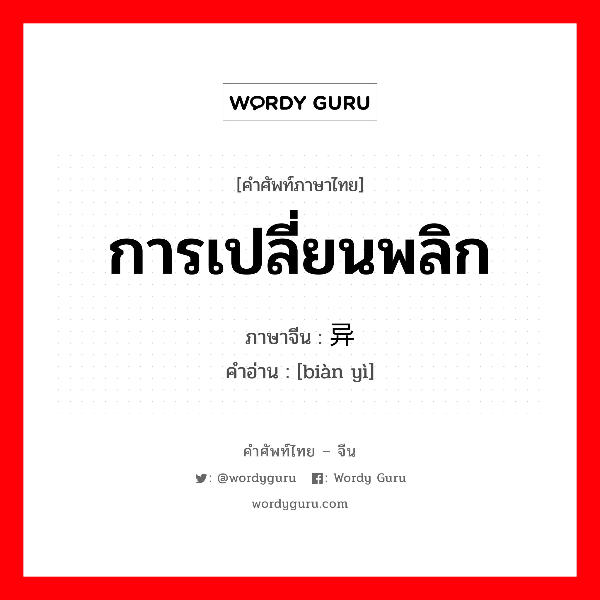 การเปลี่ยนพลิก, การก้าวไปสู่เหตุการณ์อีกเหตุการณ์หนึ่ง ภาษาจีนคืออะไร, คำศัพท์ภาษาไทย - จีน การเปลี่ยนพลิก ภาษาจีน 变异 คำอ่าน [biàn yì]