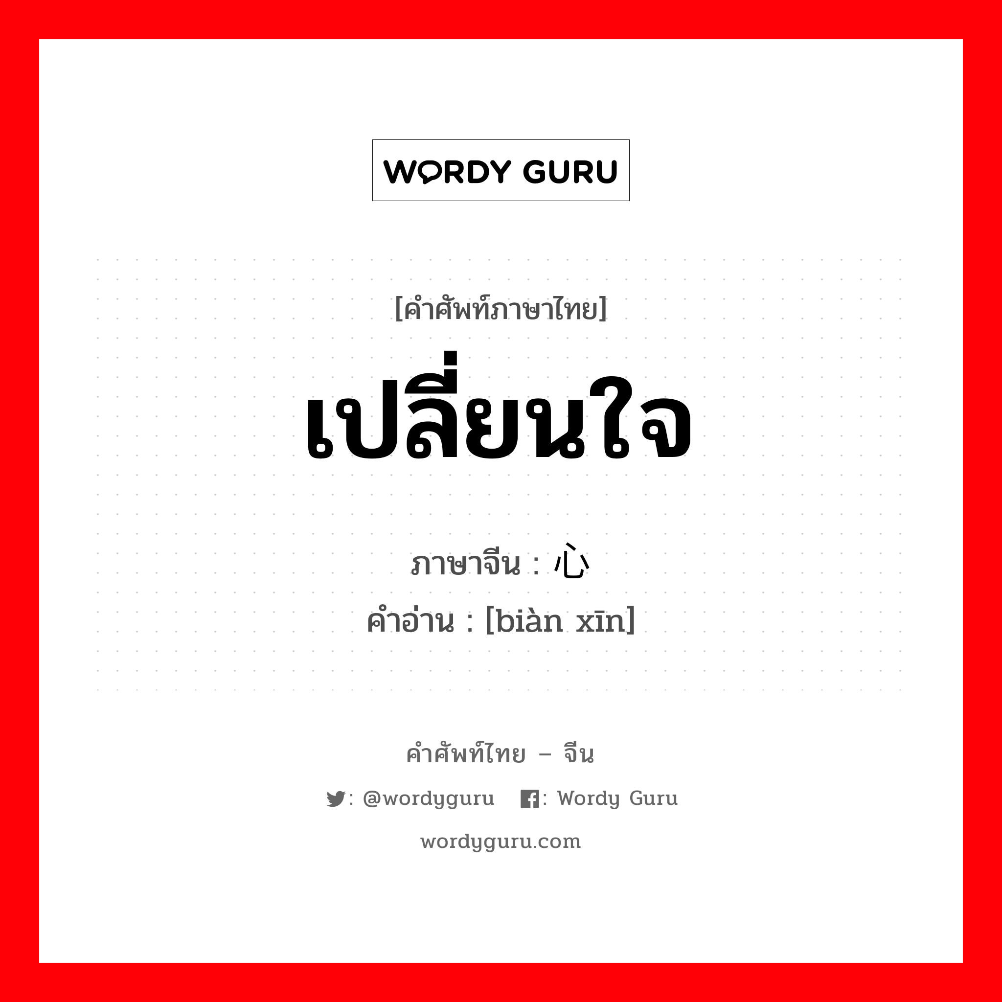 เปลี่ยนใจ ภาษาจีนคืออะไร, คำศัพท์ภาษาไทย - จีน เปลี่ยนใจ ภาษาจีน 变心 คำอ่าน [biàn xīn]