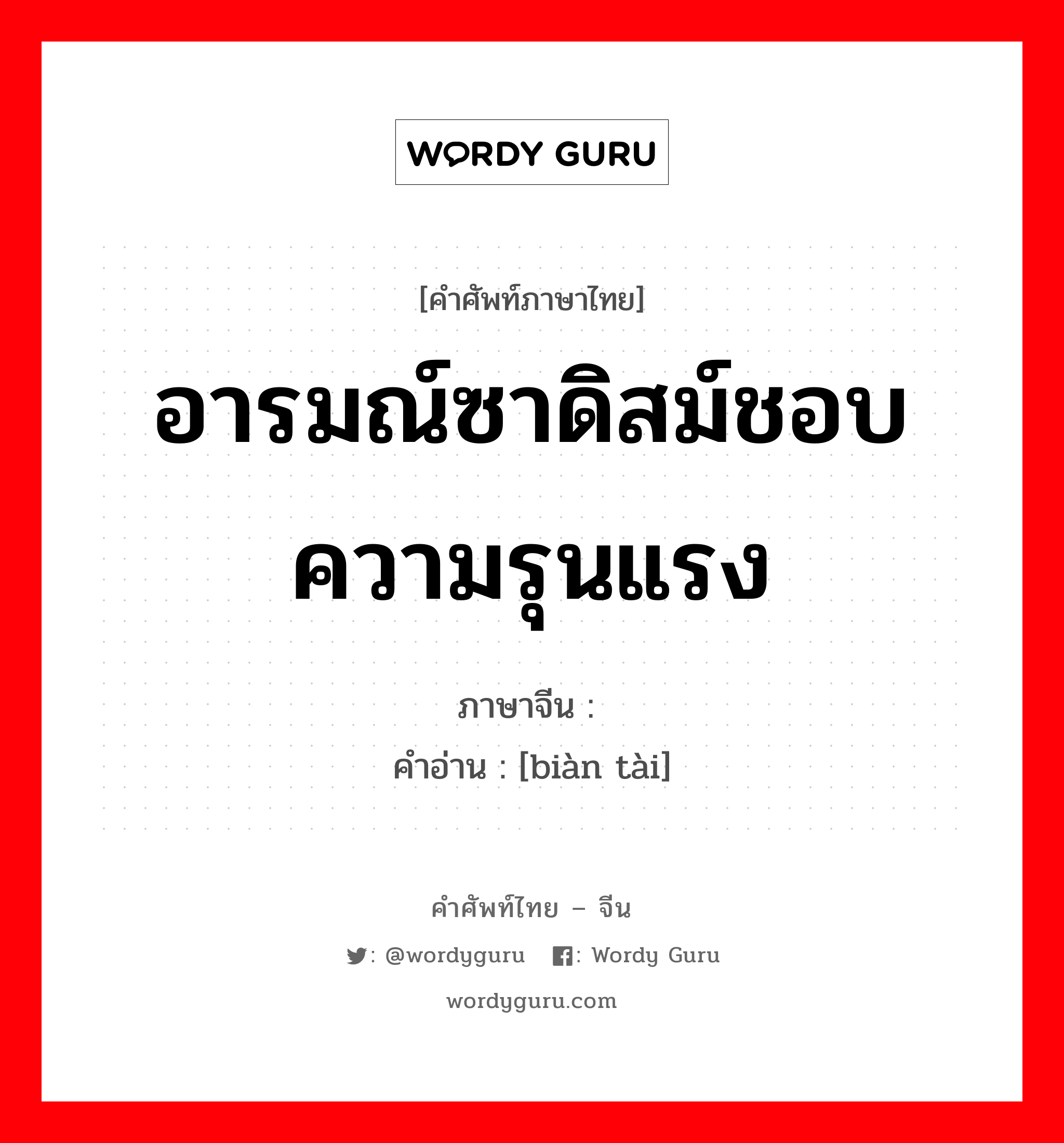 อารมณ์ซาดิสม์ชอบความรุนแรง ภาษาจีนคืออะไร, คำศัพท์ภาษาไทย - จีน อารมณ์ซาดิสม์ชอบความรุนแรง ภาษาจีน 变态 คำอ่าน [biàn tài]