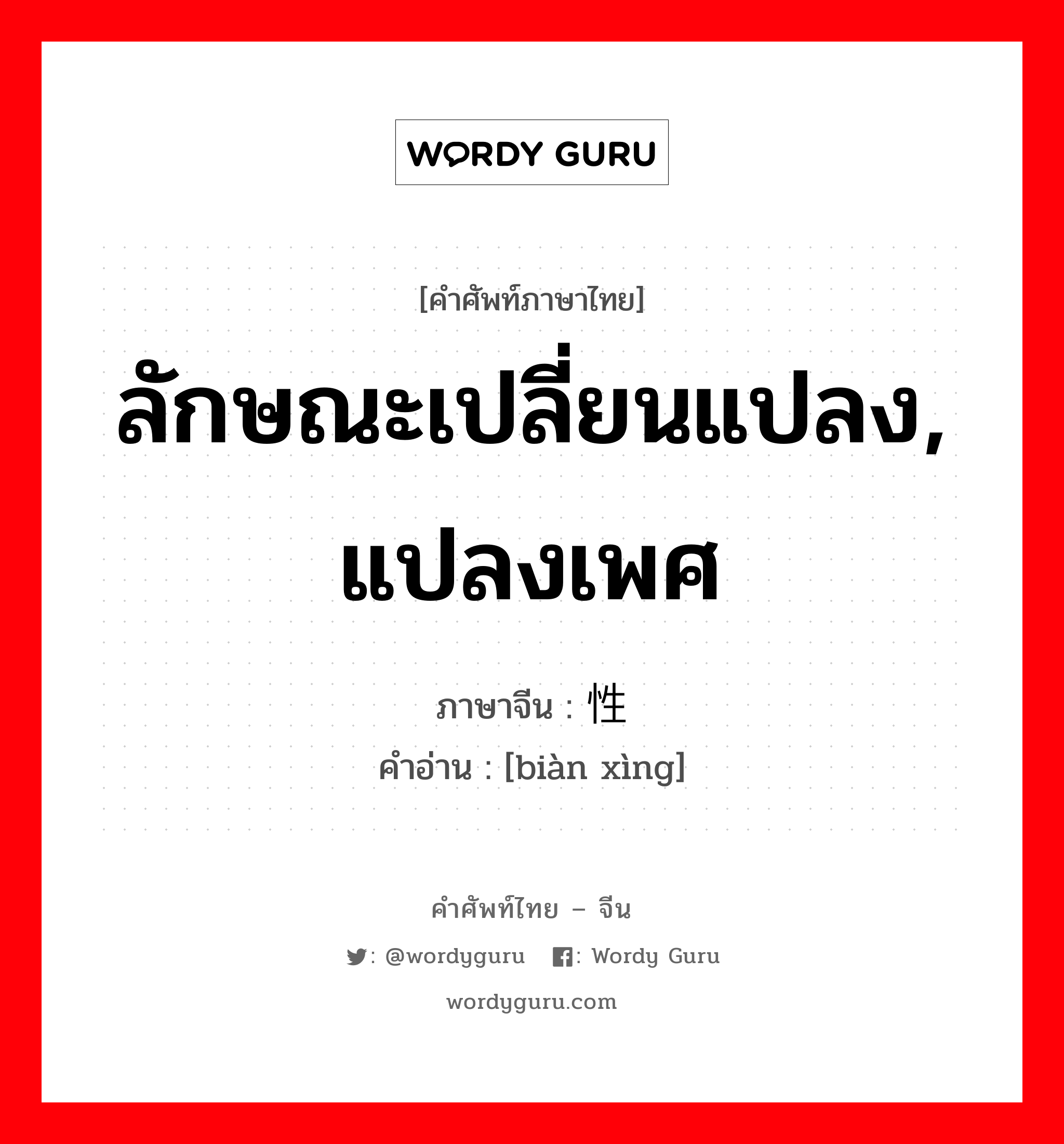 ลักษณะเปลี่ยนแปลง, แปลงเพศ ภาษาจีนคืออะไร, คำศัพท์ภาษาไทย - จีน ลักษณะเปลี่ยนแปลง, แปลงเพศ ภาษาจีน 变性 คำอ่าน [biàn xìng]