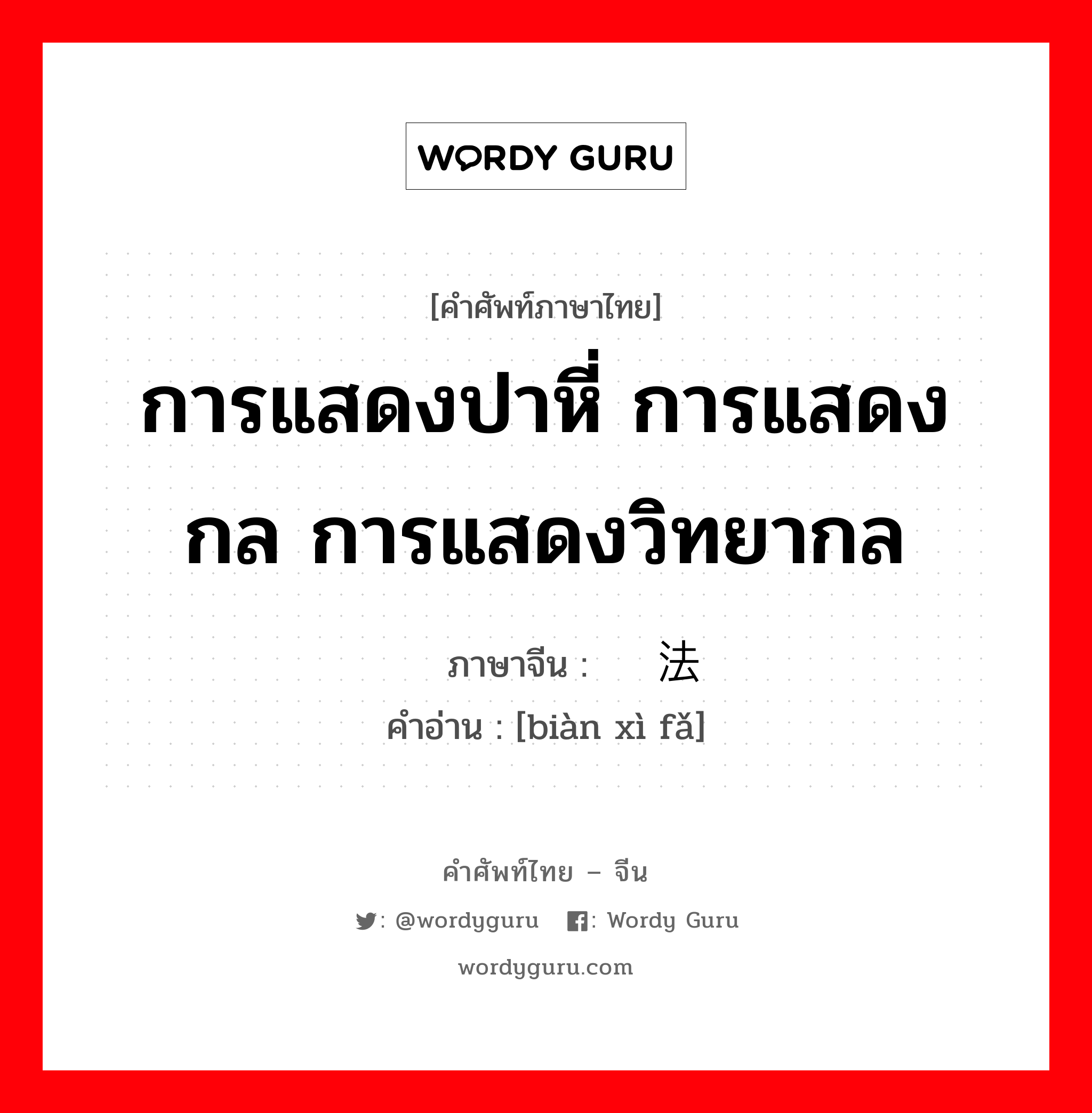 การแสดงปาหี่ การแสดงกล การแสดงวิทยากล ภาษาจีนคืออะไร, คำศัพท์ภาษาไทย - จีน การแสดงปาหี่ การแสดงกล การแสดงวิทยากล ภาษาจีน 变戏法 คำอ่าน [biàn xì fǎ]